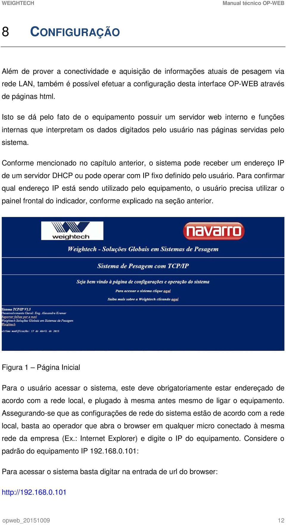 Conforme mencionado no capítulo anterior, o sistema pode receber um endereço IP de um servidor DHCP ou pode operar com IP fixo definido pelo usuário.