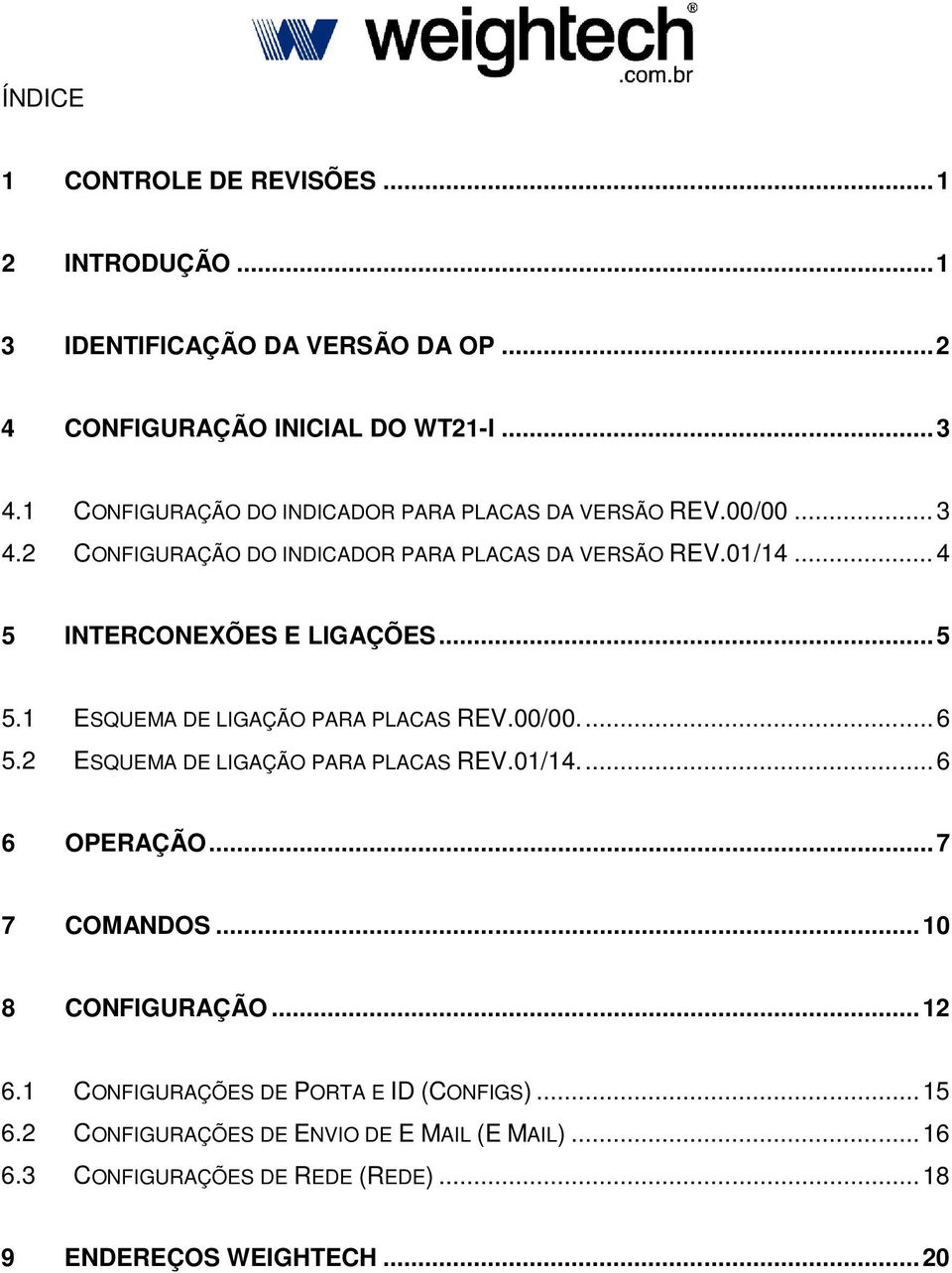 1 ESQUEMA DE LIGAÇÃO PARA PLACAS REV.00/00.... 6 5.2 ESQUEMA DE LIGAÇÃO PARA PLACAS REV.01/14.... 6 6 OPERAÇÃO... 7 7 COMANDOS... 10 8 CONFIGURAÇÃO... 12 6.