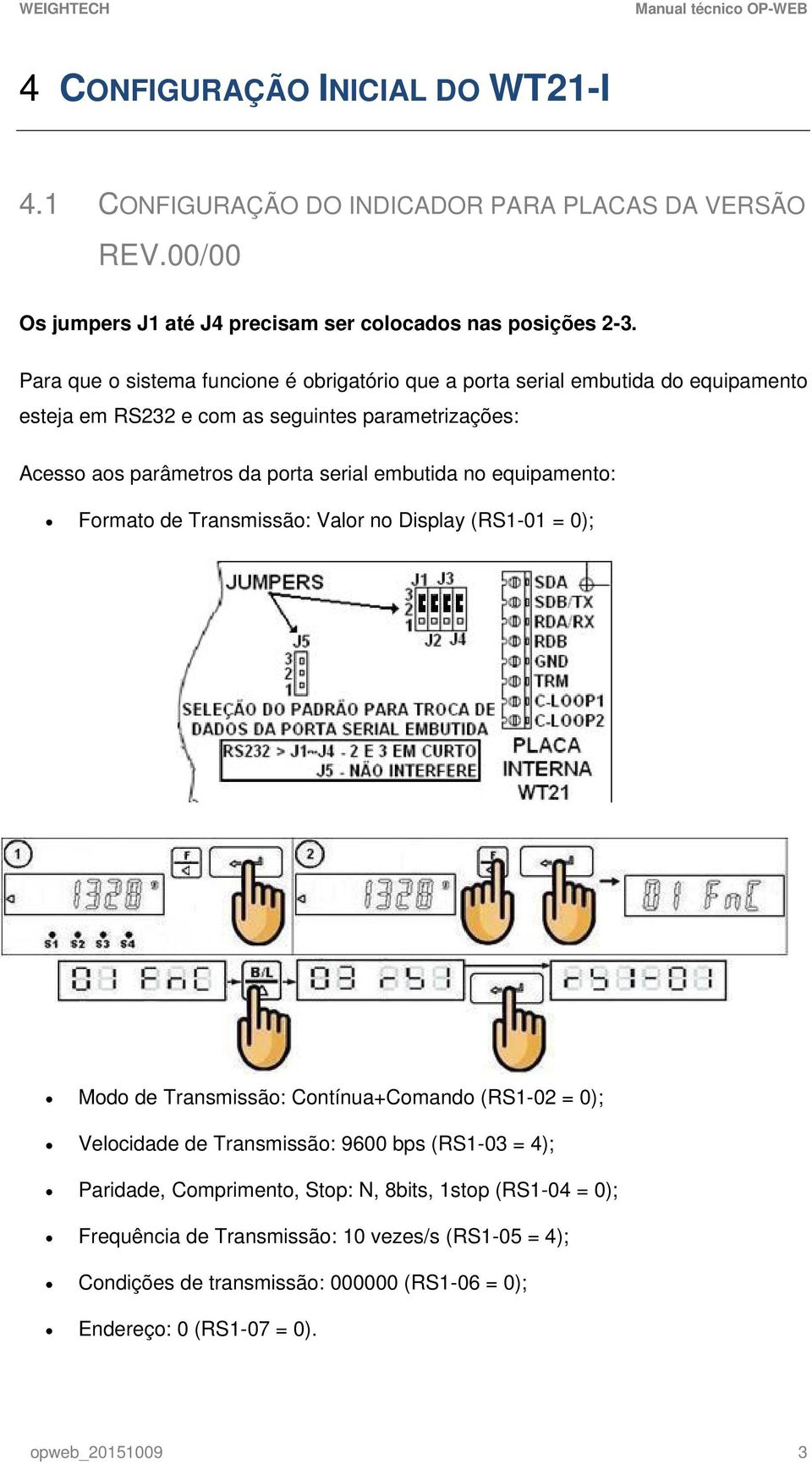 embutida no equipamento: Formato de Transmissão: Valor no Display (RS1-01 = 0); Modo de Transmissão: Contínua+Comando (RS1-02 = 0); Velocidade de Transmissão: 9600 bps (RS1-03 =