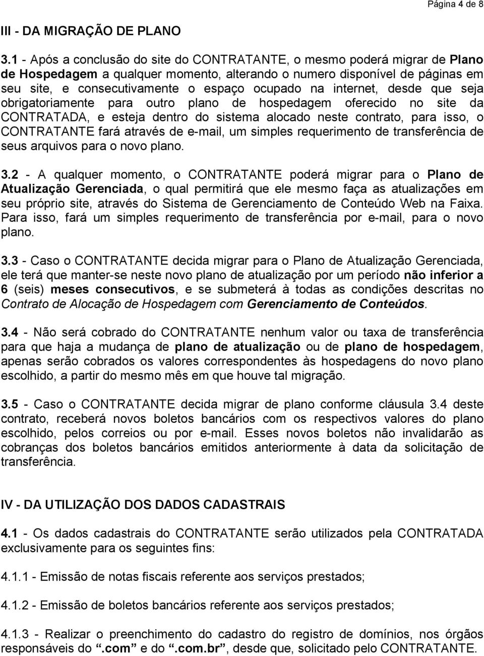 na internet, desde que seja obrigatoriamente para outro plano de hospedagem oferecido no site da CONTRATADA, e esteja dentro do sistema alocado neste contrato, para isso, o CONTRATANTE fará através