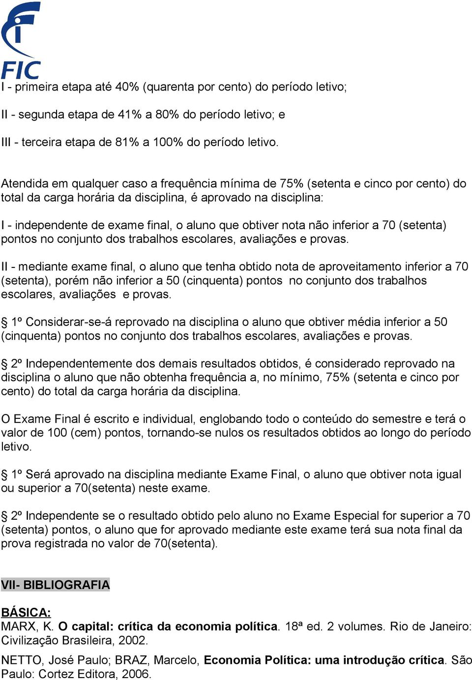 obtiver nota não inferior a 70 (setenta) pontos no conjunto dos trabalhos escolares, avaliações e provas.