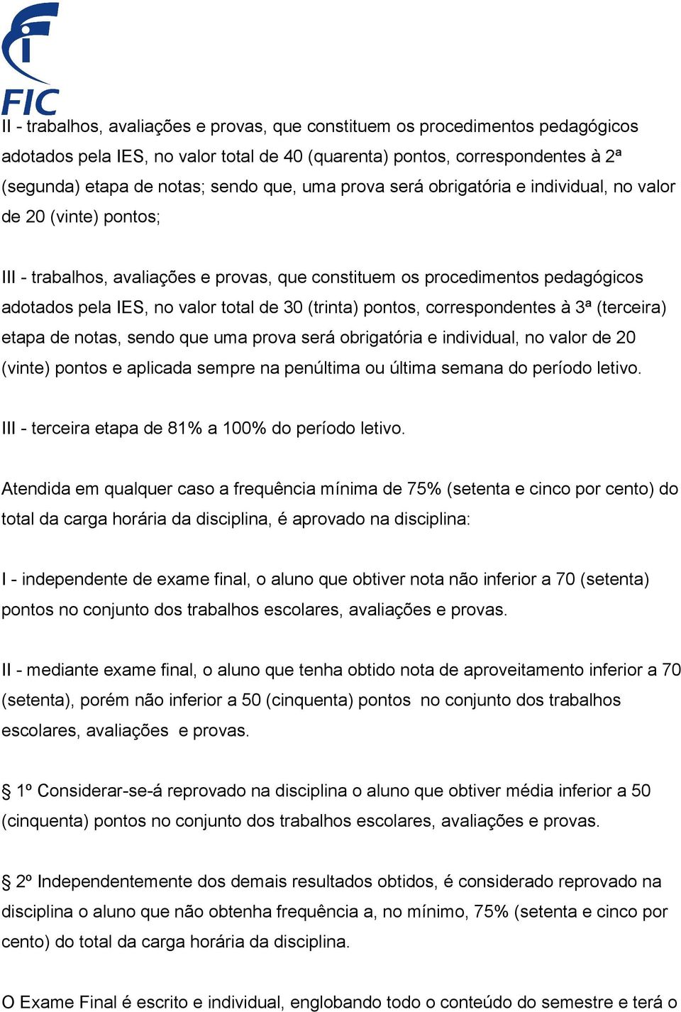 (trinta) pontos, correspondentes à 3ª (terceira) etapa de notas, sendo que uma prova será obrigatória e individual, no valor de 20 (vinte) pontos e aplicada sempre na penúltima ou última semana do