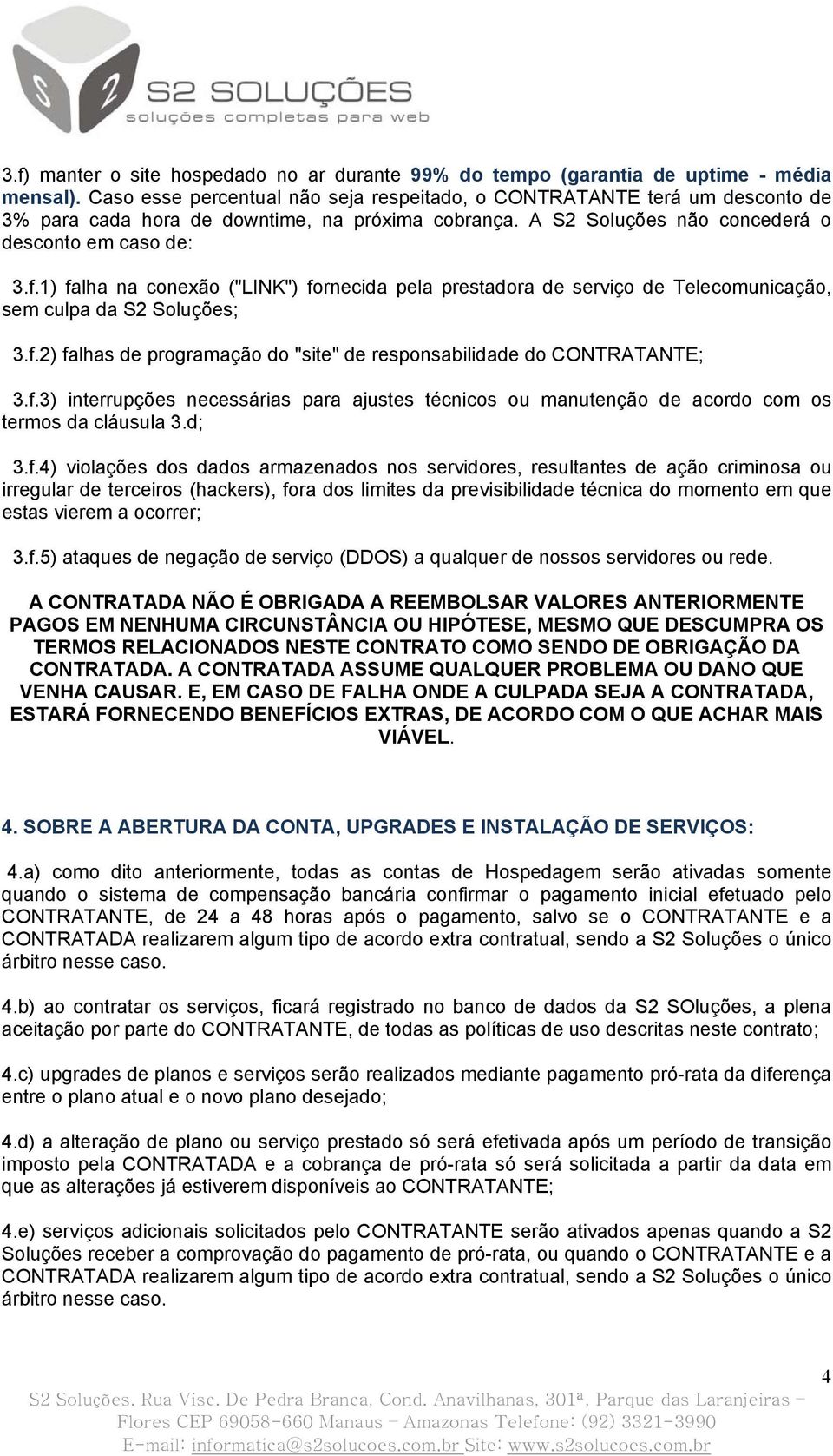 1) falha na conexão ("LINK") fornecida pela prestadora de serviço de Telecomunicação, sem culpa da S2 Soluções; 3.f.2) falhas de programação do "site" de responsabilidade do CONTRATANTE; 3.f.3) interrupções necessárias para ajustes técnicos ou manutenção de acordo com os termos da cláusula 3.