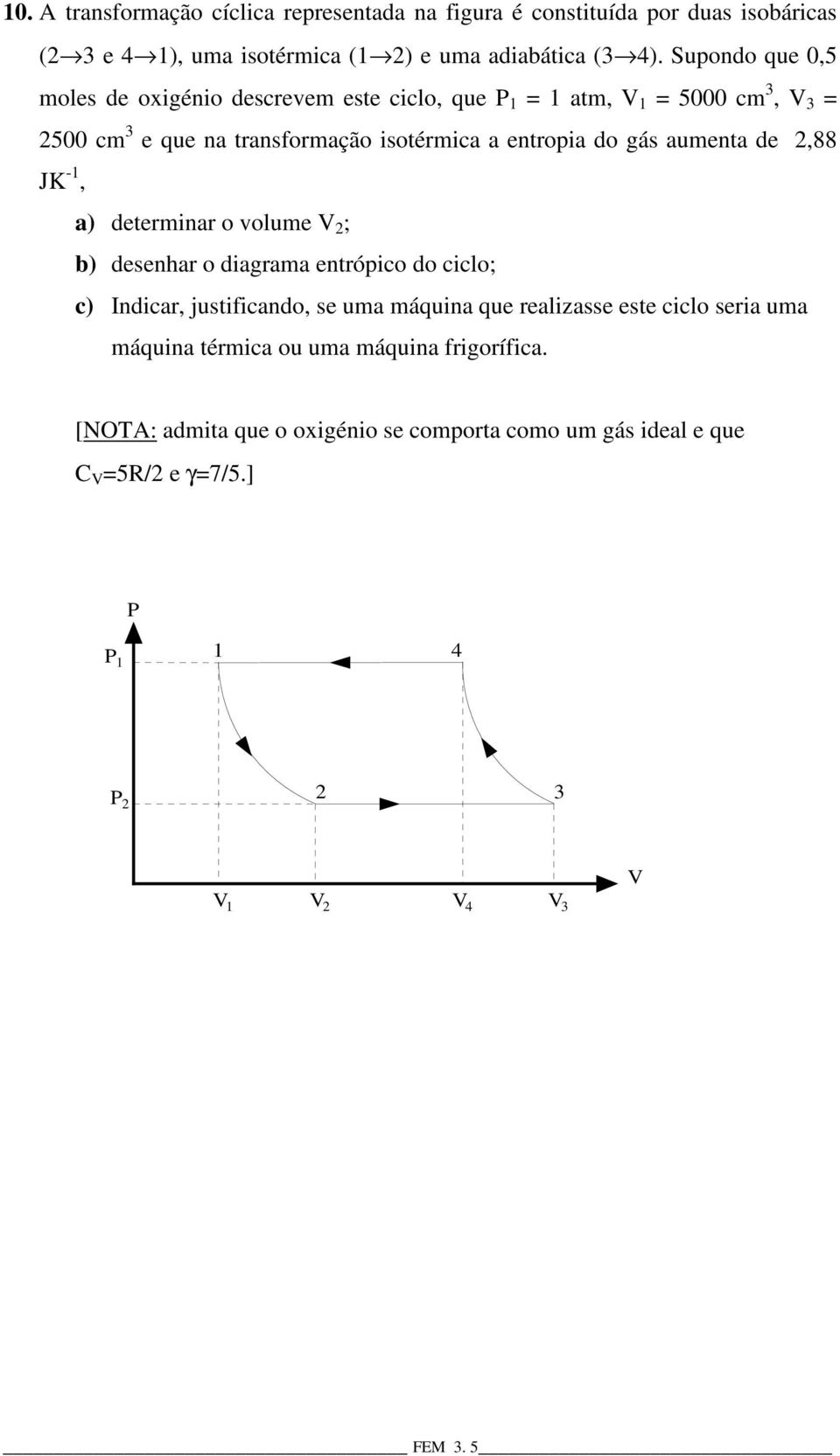 aumenta de,88 JK -, a) determinar o volume ; b) desenhar o diagrama entrópico do ciclo; c) Indicar, justificando, se uma máquina que realizasse este