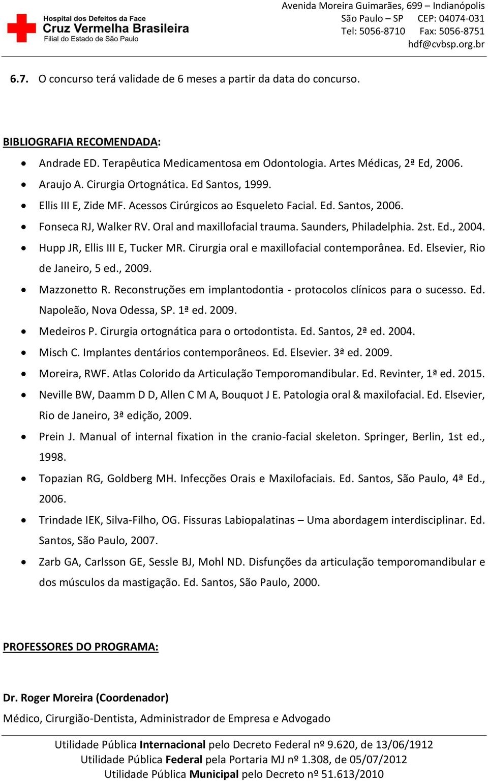 2st. Ed., 2004. Hupp JR, Ellis III E, Tucker MR. Cirurgia oral e maxillofacial contemporânea. Ed. Elsevier, Rio de Janeiro, 5 ed., 2009. Mazzonetto R.