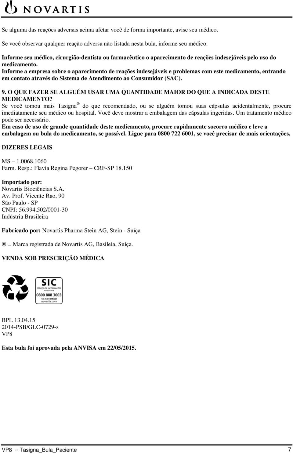 Informe a empresa sobre o aparecimento de reações indesejáveis e problemas com este medicamento, entrando em contato através do Sistema de Atendimento ao Consumidor (SAC). 9.