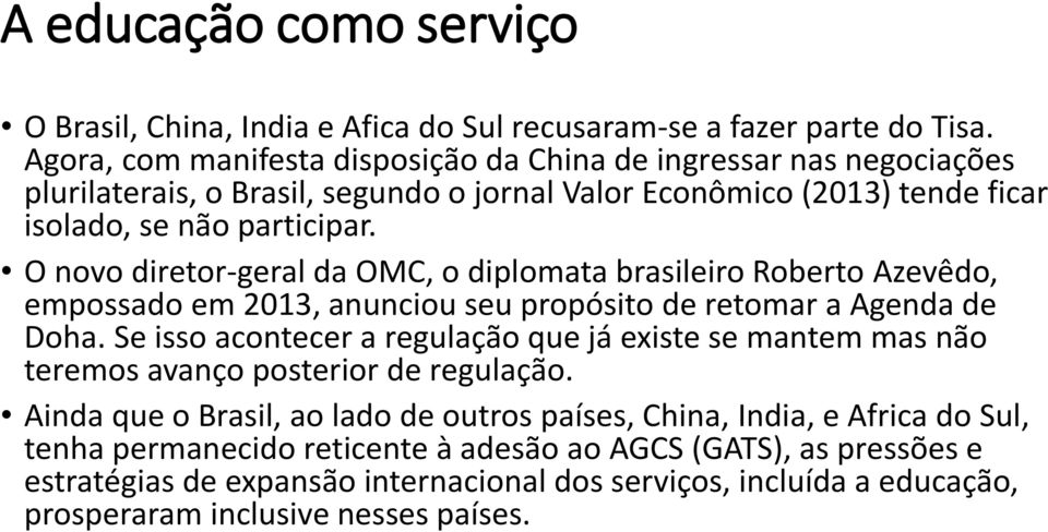 O novo diretor-geral da OMC, o diplomata brasileiro Roberto Azevêdo, empossado em 2013, anunciou seu propósito de retomar a Agenda de Doha.