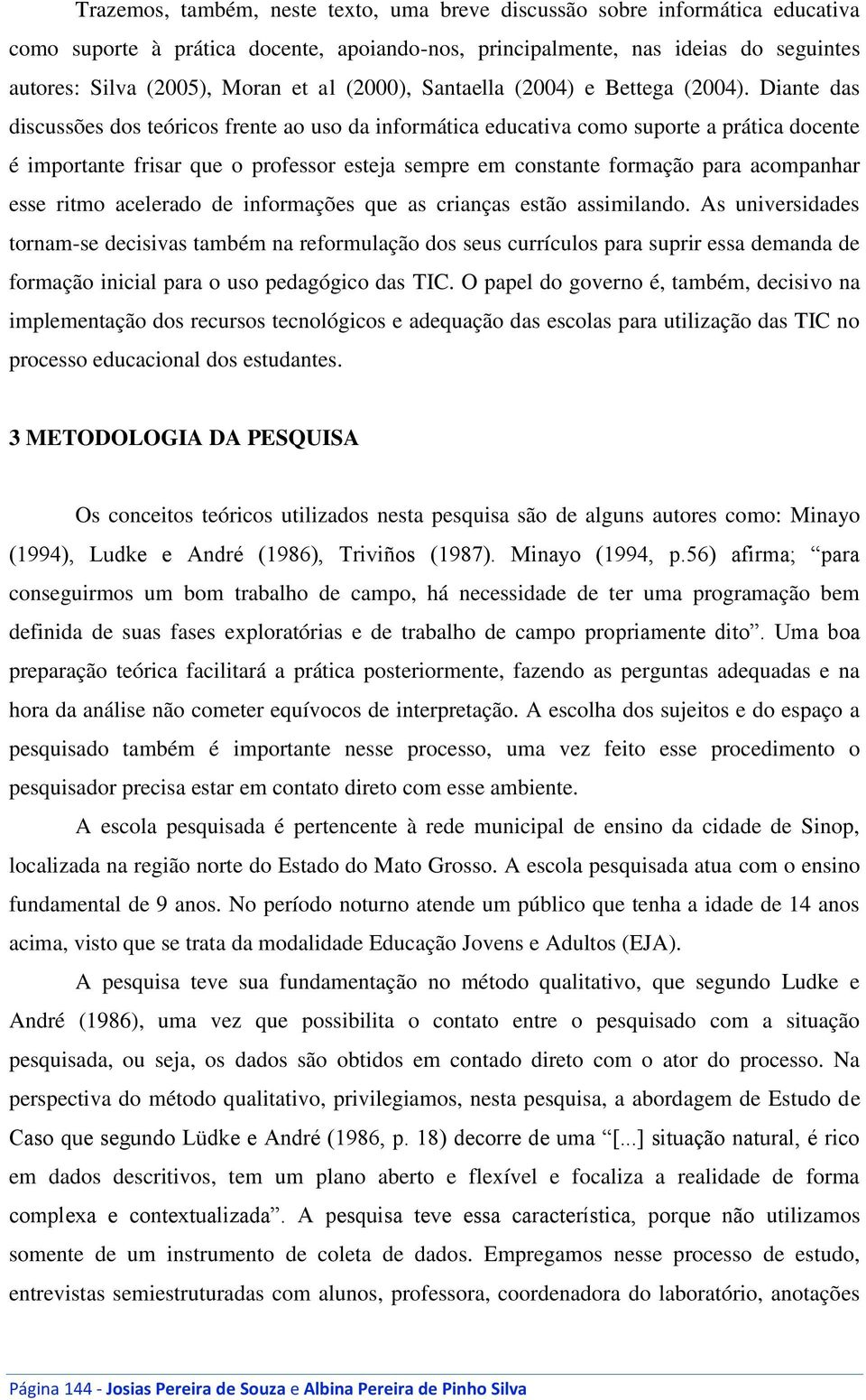 Diante das discussões dos teóricos frente ao uso da informática educativa como suporte a prática docente é importante frisar que o professor esteja sempre em constante formação para acompanhar esse