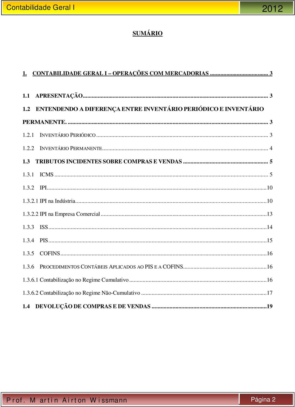 ..13 1.3.3 ISS...14 1.3.4 PIS...15 1.3.5 COFINS...16 1.3.6 PROCEDIMENTOS CONTÁBEIS APLICADOS AO PIS E A COFINS...16 1.3.6.1 Contabilização no Regime Cumulativo...16 1.3.6.2 Contabilização no Regime Não-Cumulativo.