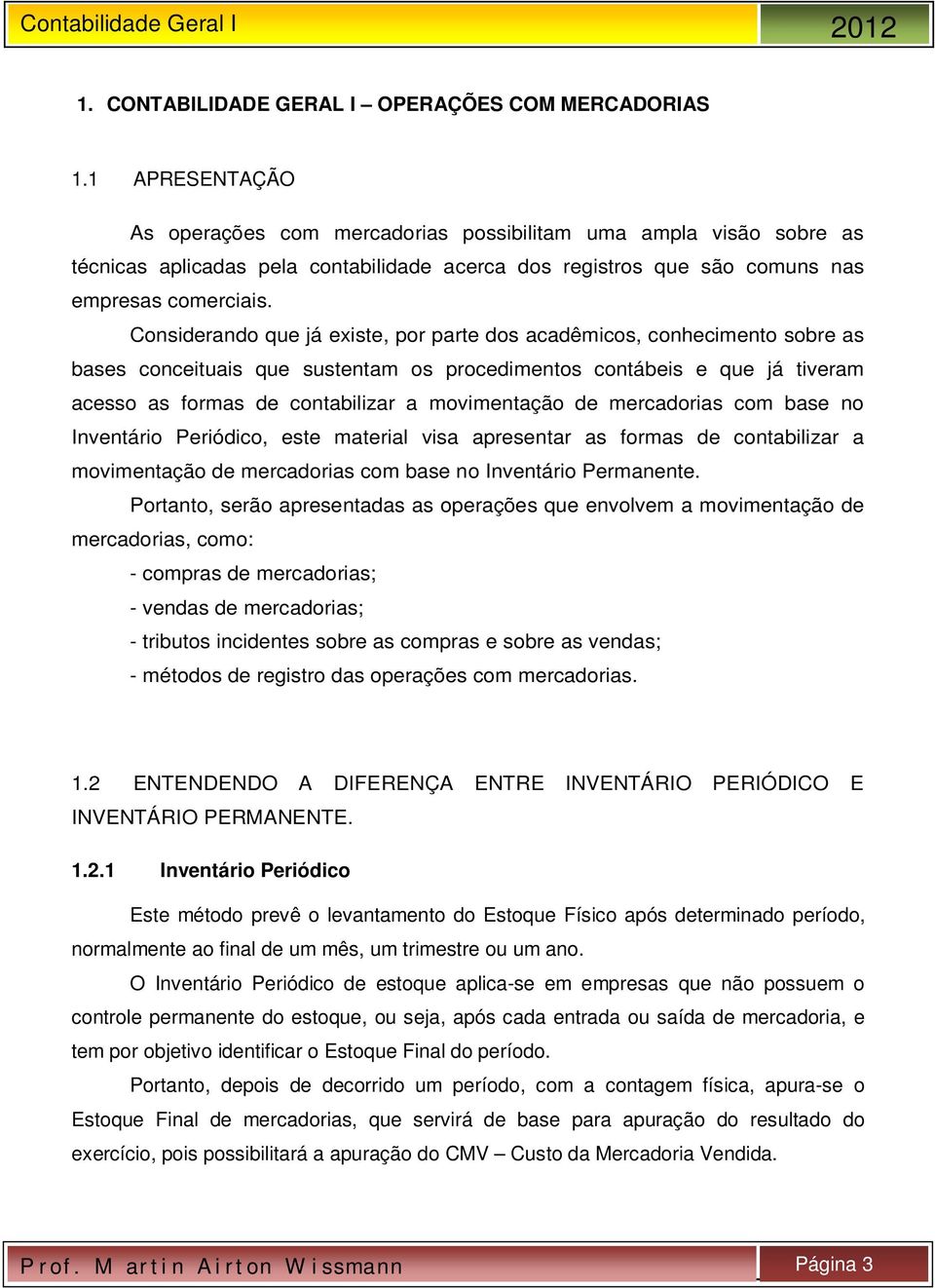 Considerando que já existe, por parte dos acadêmicos, conhecimento sobre as bases conceituais que sustentam os procedimentos contábeis e que já tiveram acesso as formas de contabilizar a movimentação