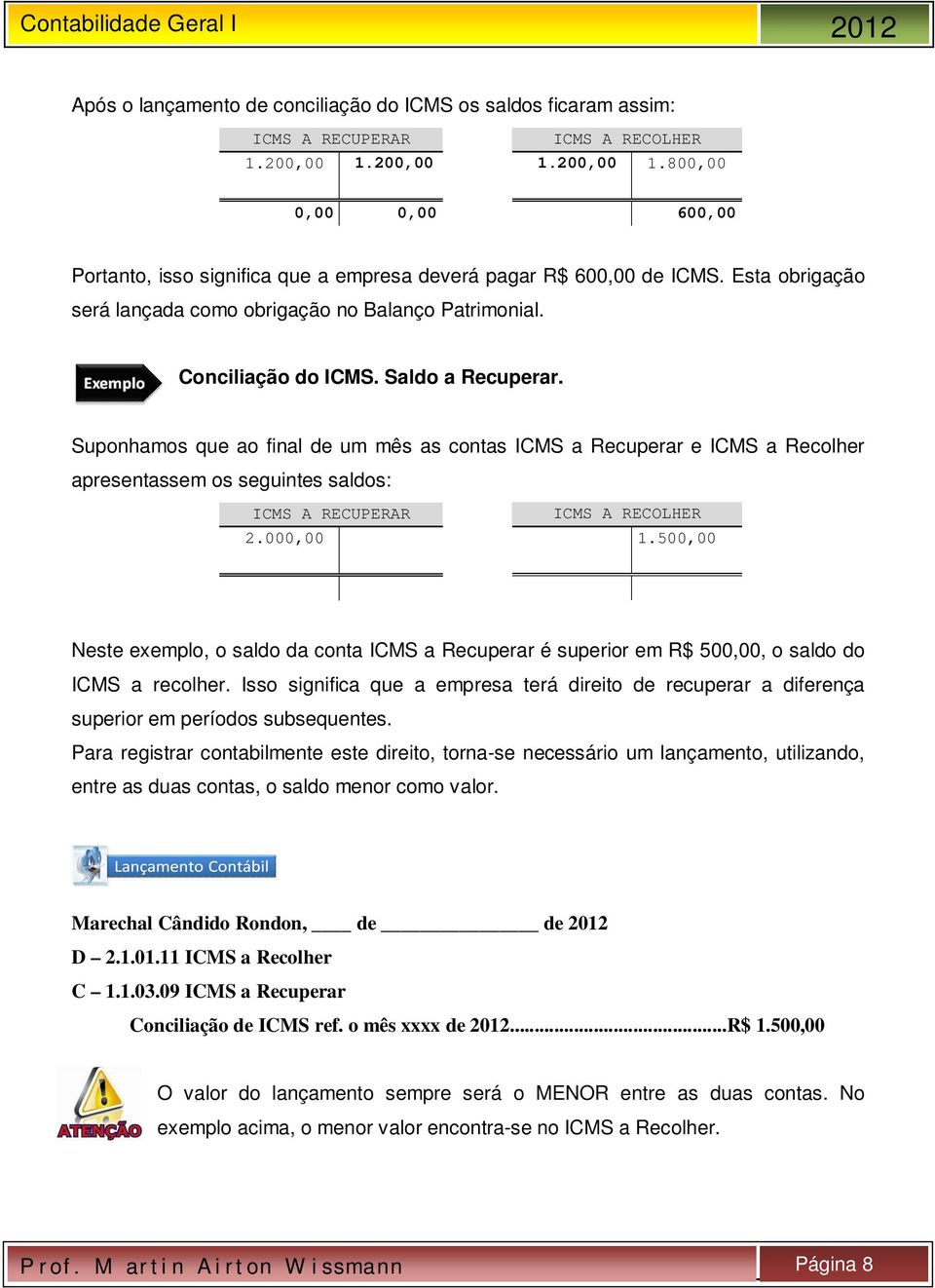 Suponhamos que ao final de um mês as contas ICMS a Recuperar e ICMS a Recolher apresentassem os seguintes saldos: ICMS A RECUPERAR 2.000,00 ICMS A RECOLHER 1.