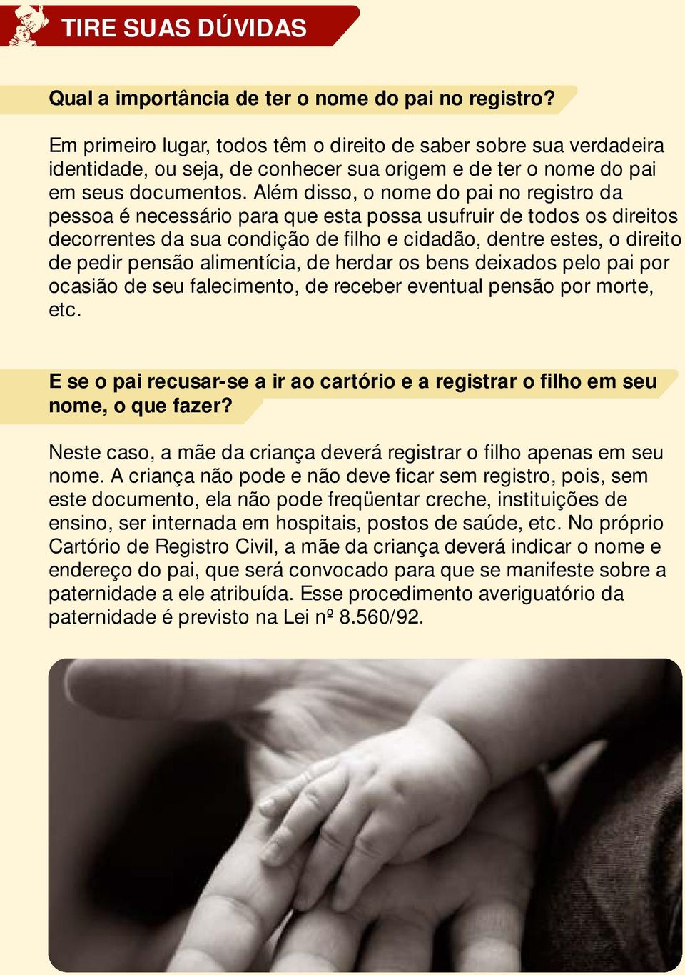 Além disso, o nome do pai no registro da pessoa é necessário para que esta possa usufruir de todos os direitos decorrentes da sua condição de filho e cidadão, dentre estes, o direito de pedir pensão