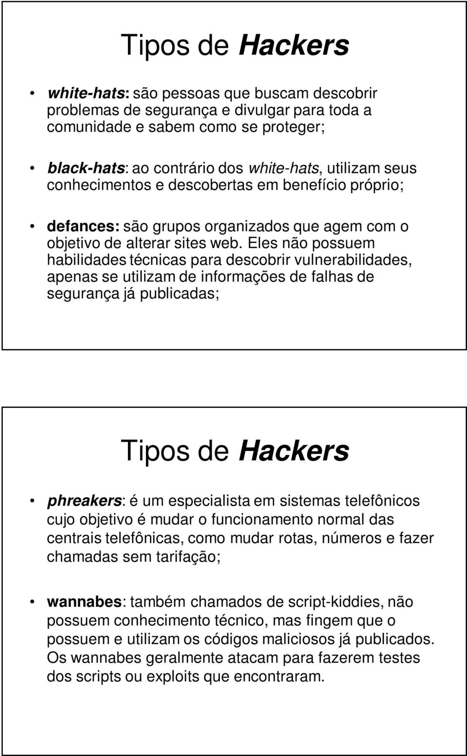 Eles não possuem habilidades técnicas para descobrir vulnerabilidades, apenas se utilizam de informações de falhas de segurança já publicadas; Tipos de Hackers phreakers: é um especialista em