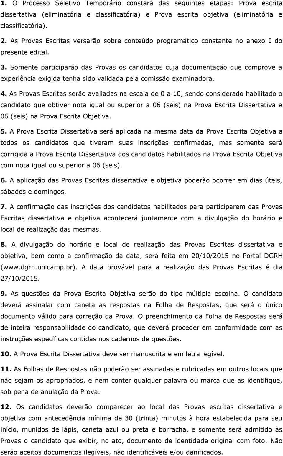 Somente participarão das Provas os candidatos cuja documentação que comprove a experiência exigida tenha sido validada pela comissão examinadora. 4.