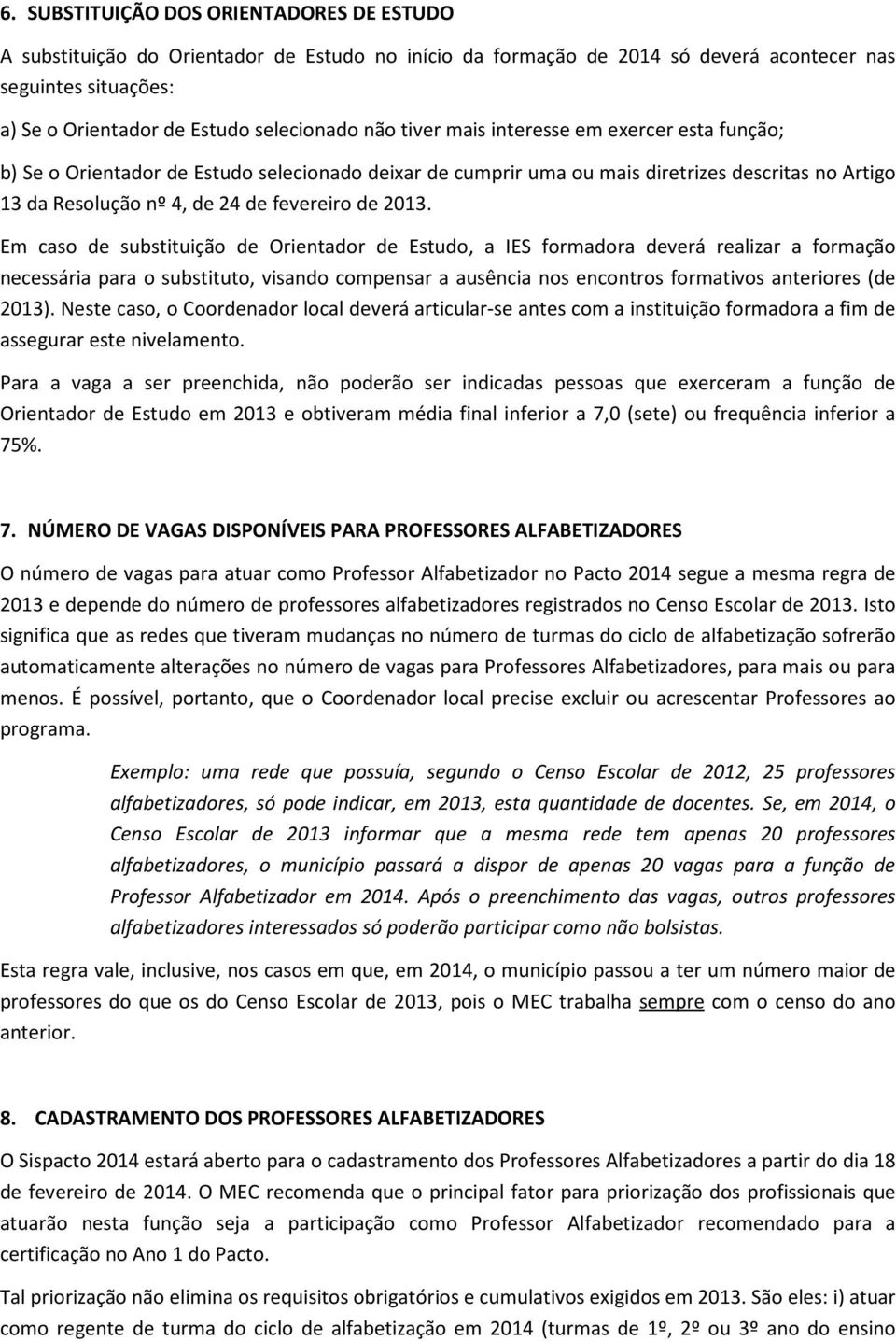 Em caso de substituição de Orientador de Estudo, a IES formadora deverá realizar a formação necessária para o substituto, visando compensar a ausência nos encontros formativos anteriores (de 2013).