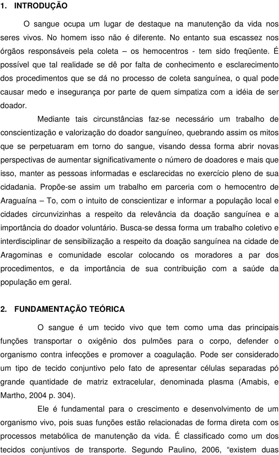 É possível que tal realidade se dê por falta de conhecimento e esclarecimento dos procedimentos que se dá no processo de coleta sanguínea, o qual pode causar medo e insegurança por parte de quem