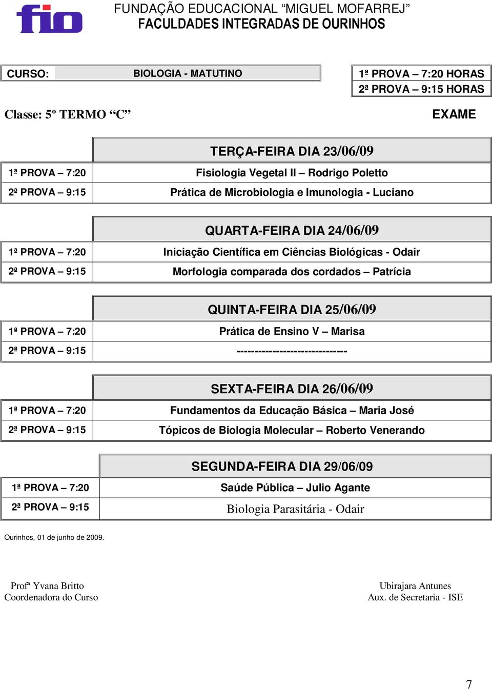 cordados Patrícia 1ª PROVA 7:20 Prática de Ensino V Marisa 2ª PROVA 9:15 ------------------------------- 1ª PROVA 7:20 Fundamentos da Educação Básica