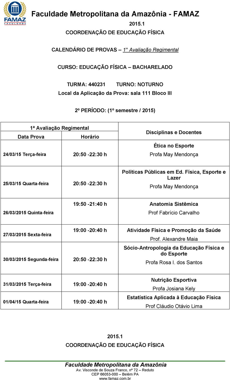 Física, Esporte e Lazer 26/03/2015 Quinta-feira 19:50-21:40 h Anatomia Sistêmica Prof Fabrício Carvalho 27/03/2015 Sexta-feira 30/03/2015 Segunda-feira 20:50-22:30 h