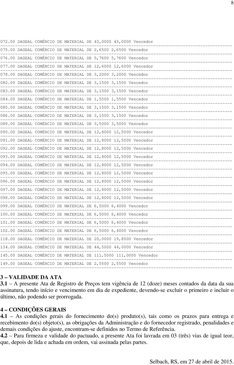 00 DAGEAL COMÉRCIO DE MATERIAL DE 3,1500 3,1500 Vencedor 084.00 DAGEAL COMÉRCIO DE MATERIAL DE 1,5500 1,5500 Vencedor 085.00 DAGEAL COMÉRCIO DE MATERIAL DE 3,1500 3,1500 Vencedor 086.