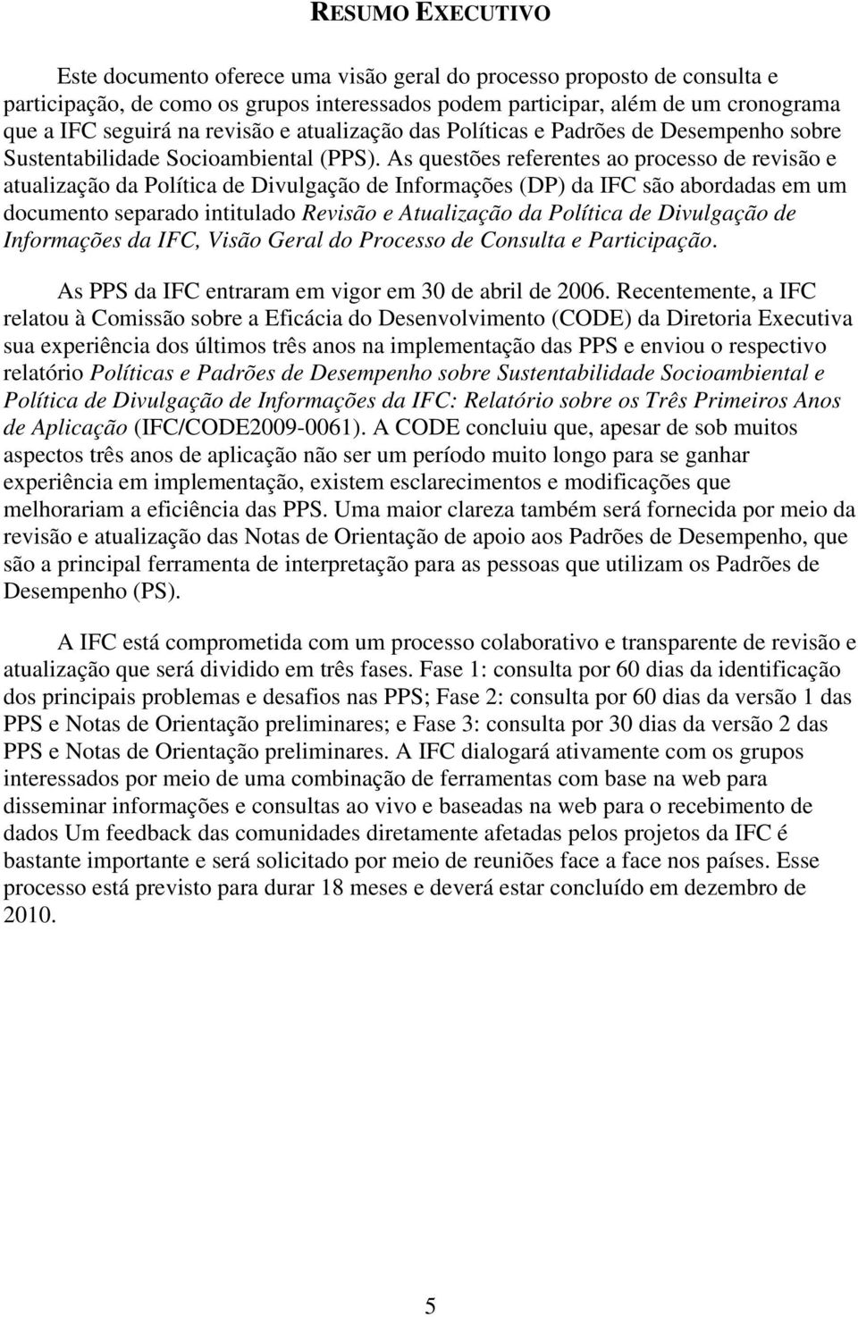 As questões referentes ao processo de revisão e atualização da Política de Divulgação de Informações (DP) da IFC são abordadas em um documento separado intitulado Revisão e Atualização da Política de