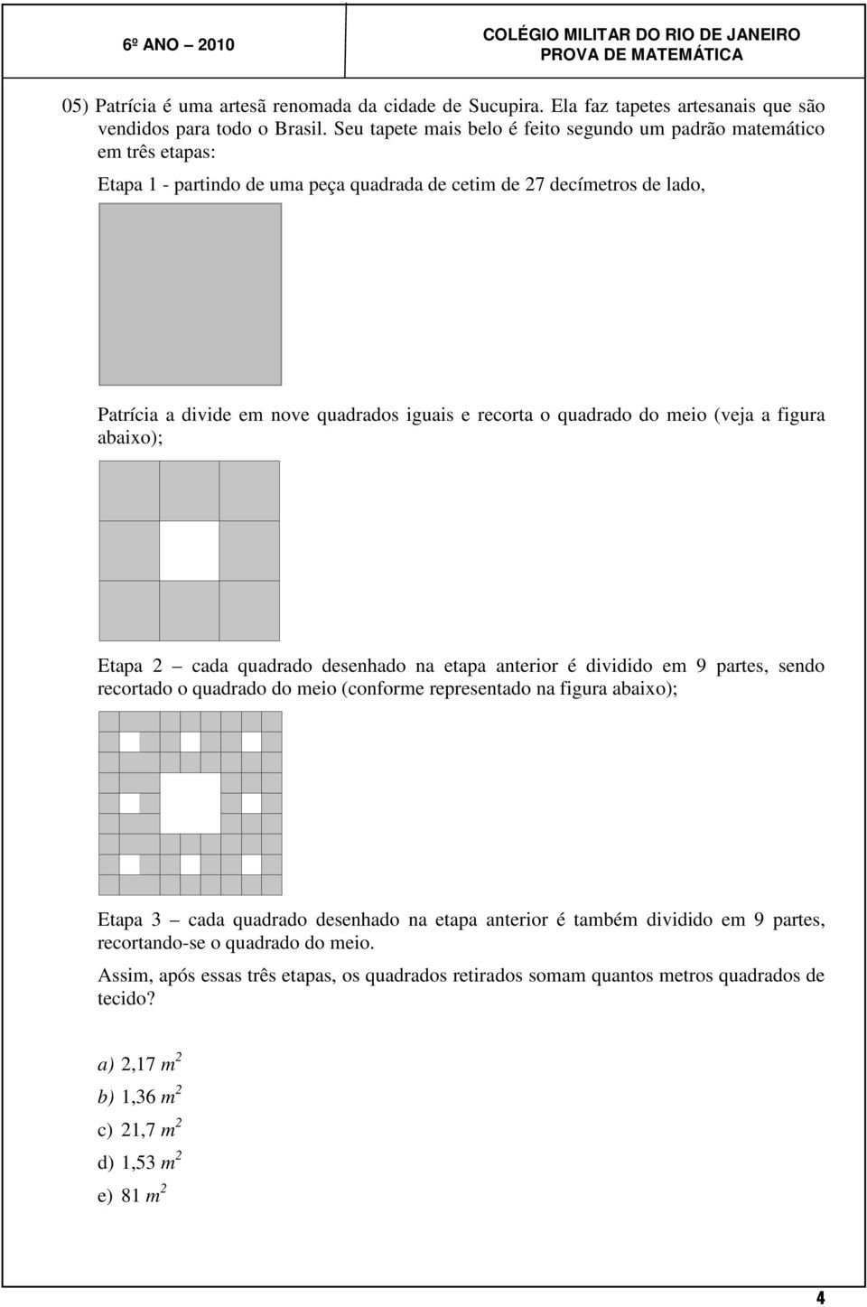 recorta o quadrado do meio (veja a figura abaixo); Etapa 2 cada quadrado desenhado na etapa anterior é dividido em 9 partes, sendo recortado o quadrado do meio (conforme representado na figura