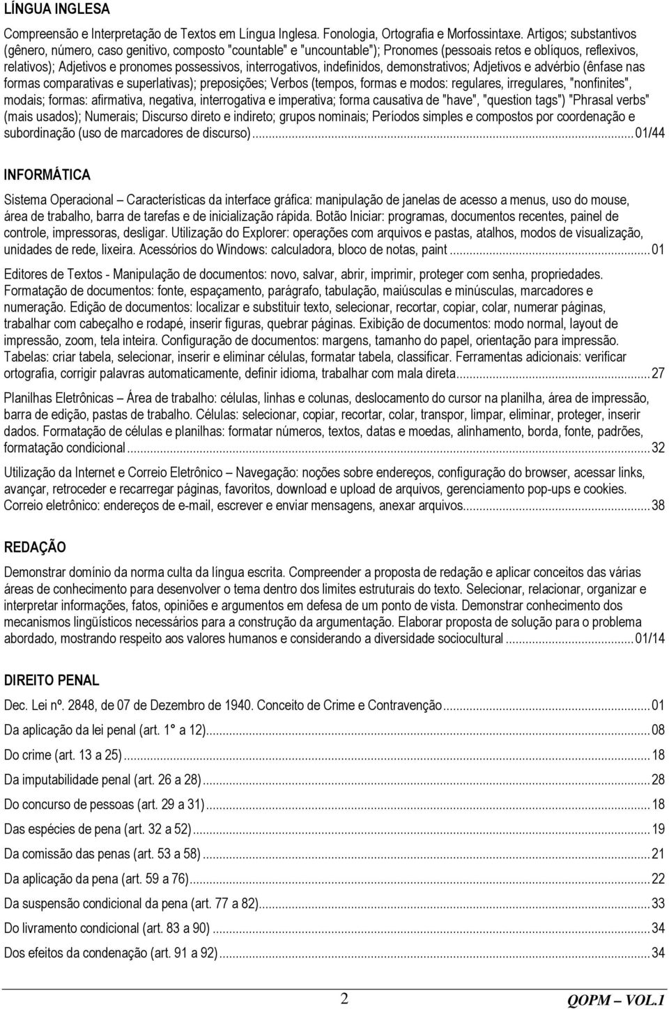 interrogativos, indefinidos, demonstrativos; Adjetivos e advérbio (ênfase nas formas comparativas e superlativas); preposições; Verbos (tempos, formas e modos: regulares, irregulares, "nonfinites",