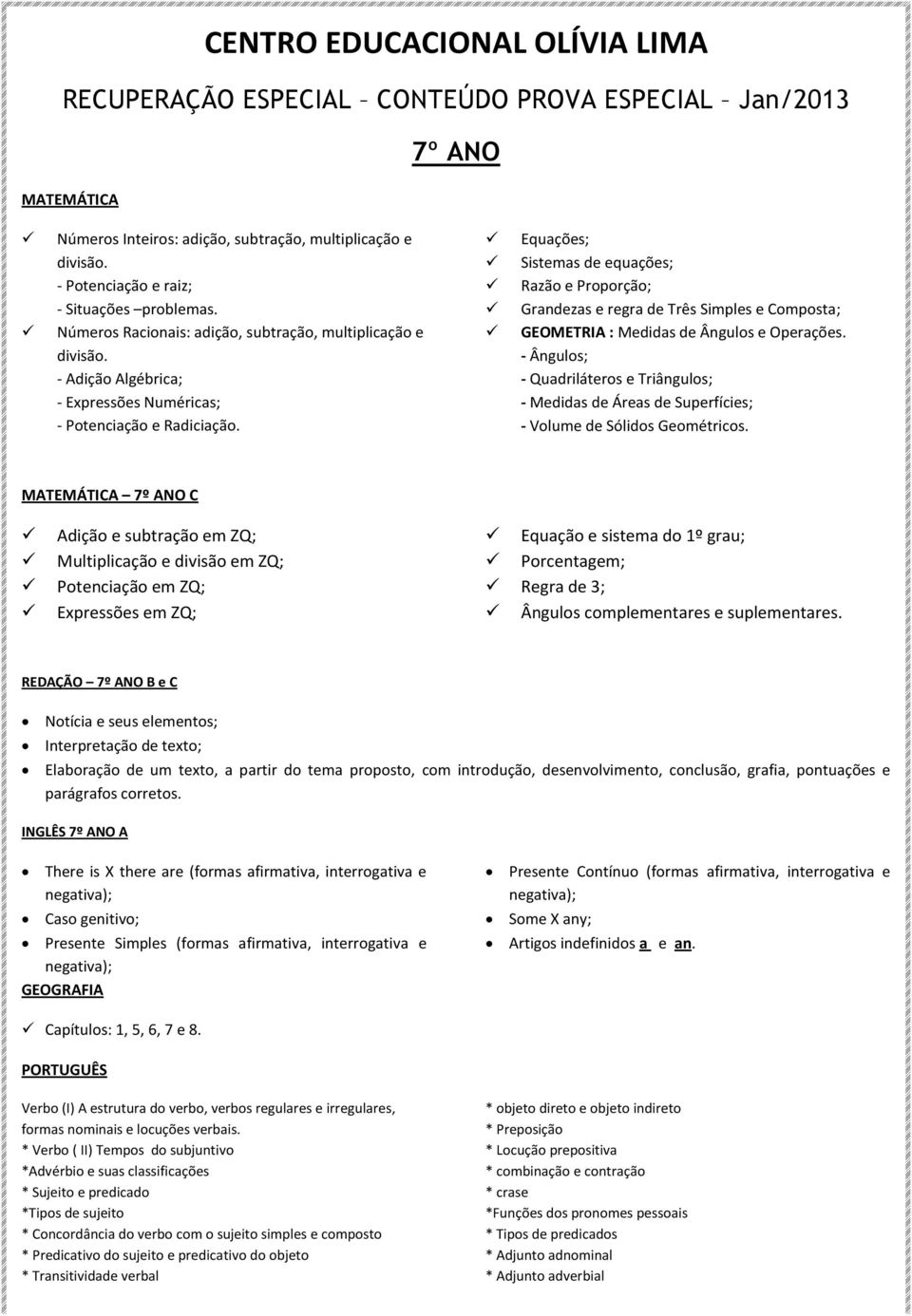 Equações; Sistemas de equações; Razão e Proporção; Grandezas e regra de Três Simples e Composta; GEOMETRIA : Medidas de Ângulos e Operações.