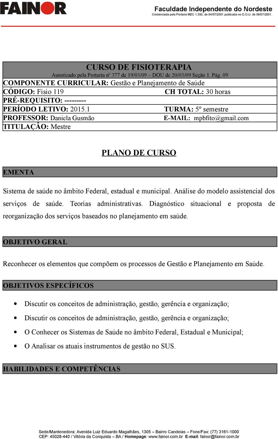 1 TURMA: 5º semestre PROFESSOR: Daniela Gusmão TITULAÇÂO: Mestre E-MAIL: mpbfito@gmail.com PLANO DE CURSO EMENTA Sistema de saúde no âmbito Federal, estadual e municipal.