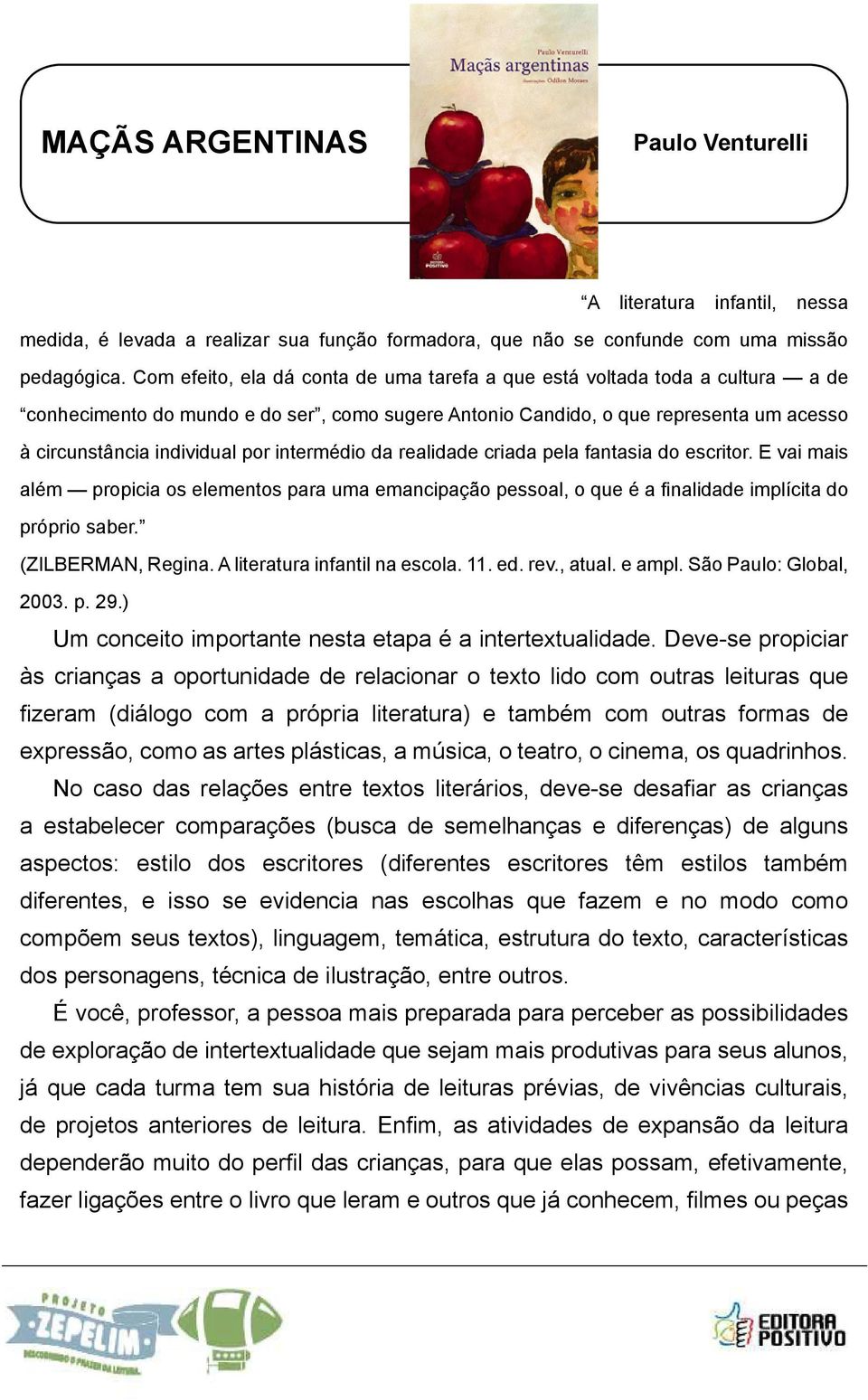 intermédio da realidade criada pela fantasia do escritor. E vai mais além propicia os elementos para uma emancipação pessoal, o que é a finalidade implícita do próprio saber. (ZILBERMAN, Regina.