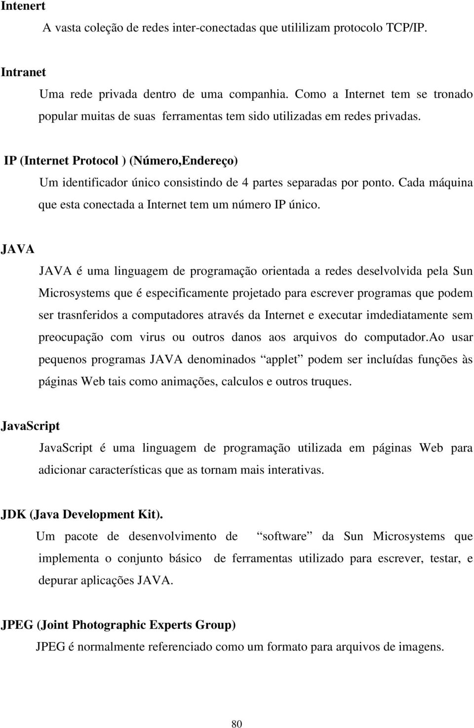 IP (Internet Protocol ) (Número,Endereço) Um identificador único consistindo de 4 partes separadas por ponto. Cada máquina que esta conectada a Internet tem um número IP único.