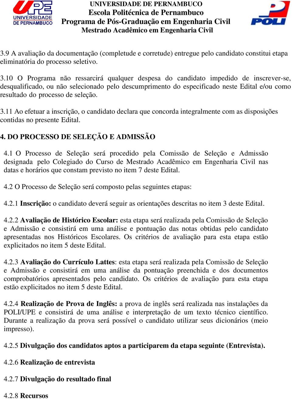 processo de seleção. 3.11 Ao efetuar a inscrição, o candidato declara que concorda integralmente com as disposições contidas no presente Edital. 4. DO PROCESSO DE SELEÇÃO E ADMISSÃO 4.