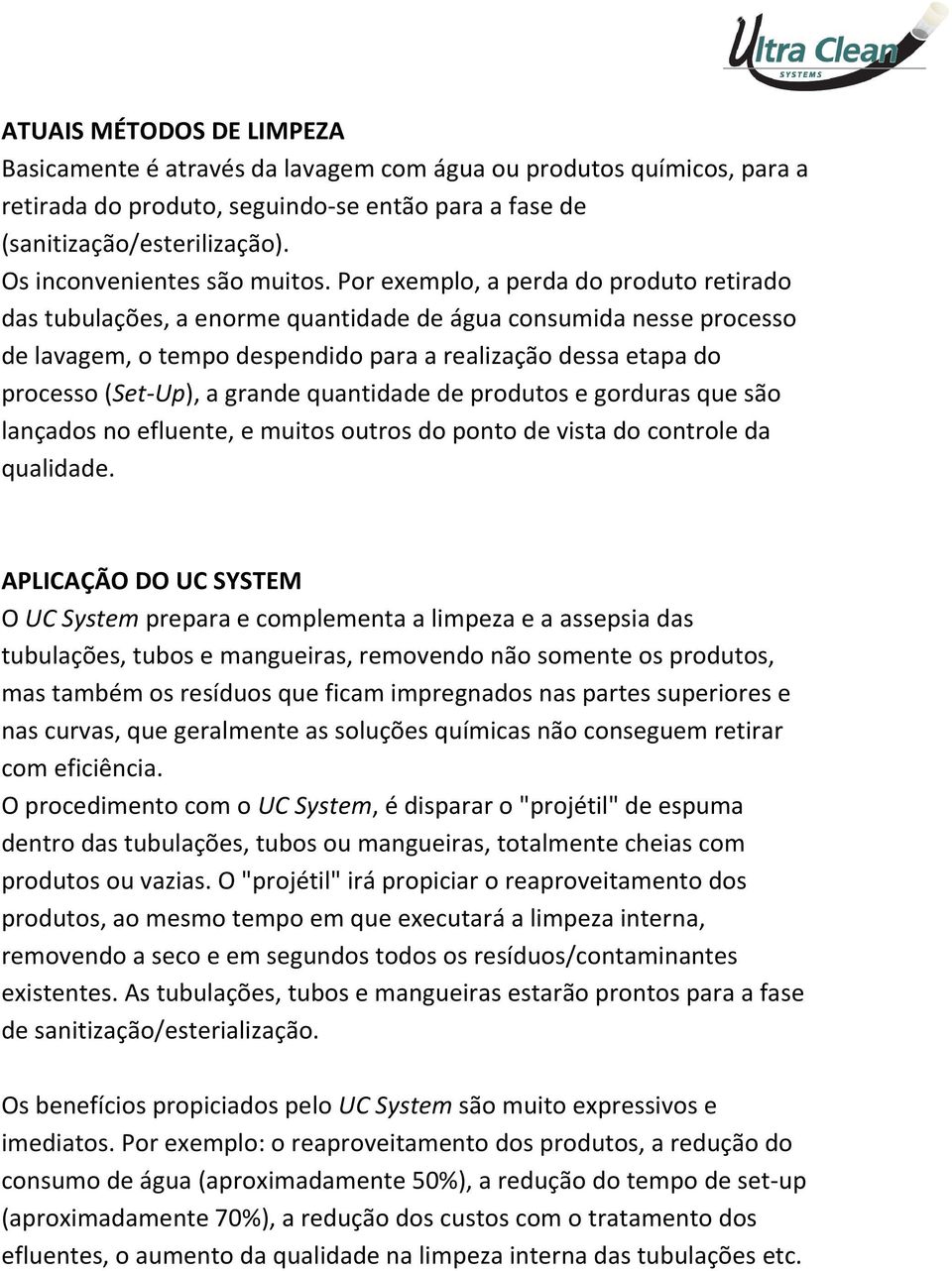 Por exemplo, a perda do produto retirado das tubulações, a enorme quantidade de água consumida nesse processo de lavagem, o tempo despendido para a realização dessa etapa do processo (Set-Up), a