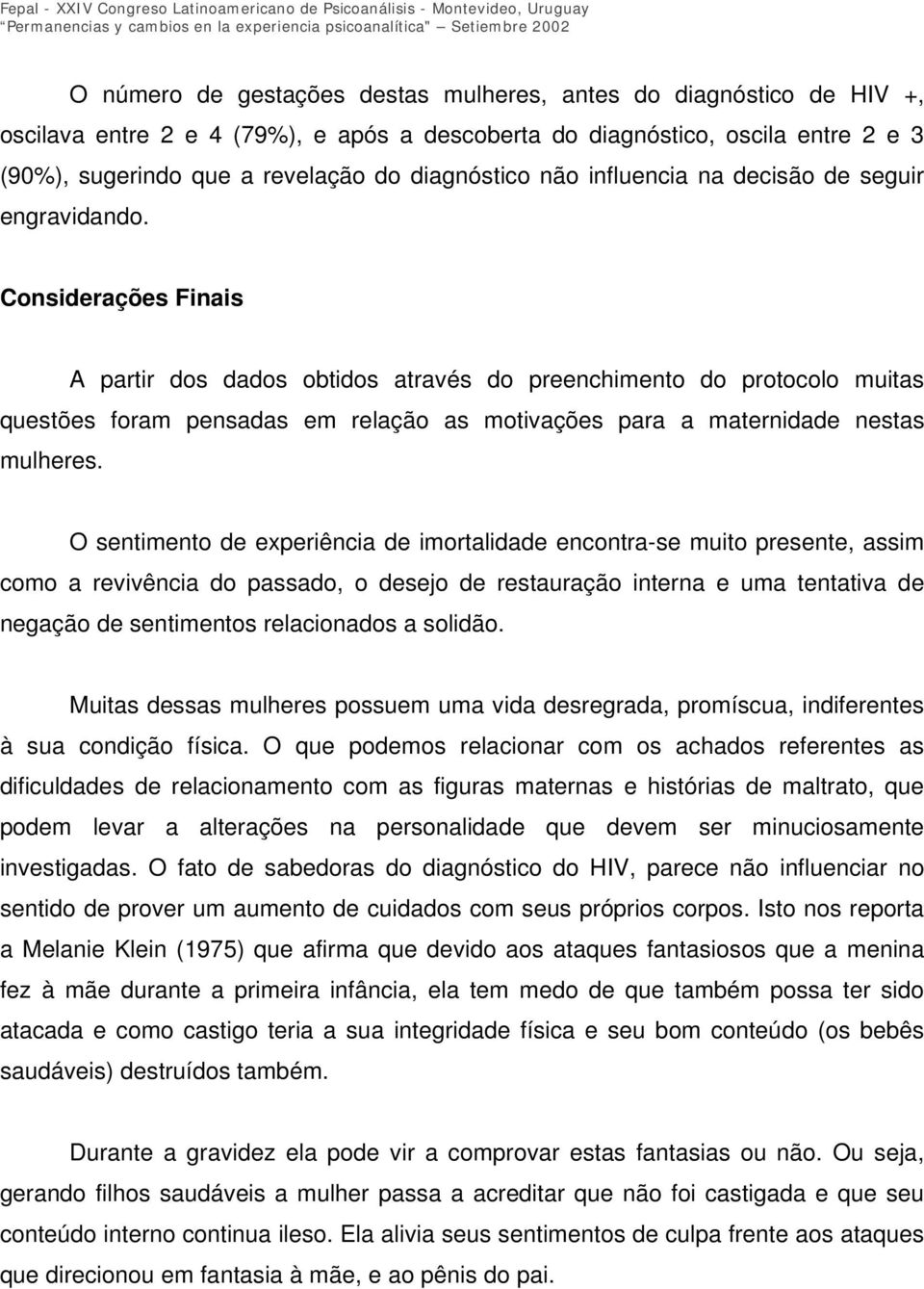 Considerações Finais A partir dos dados obtidos através do preenchimento do protocolo muitas questões foram pensadas em relação as motivações para a maternidade nestas mulheres.