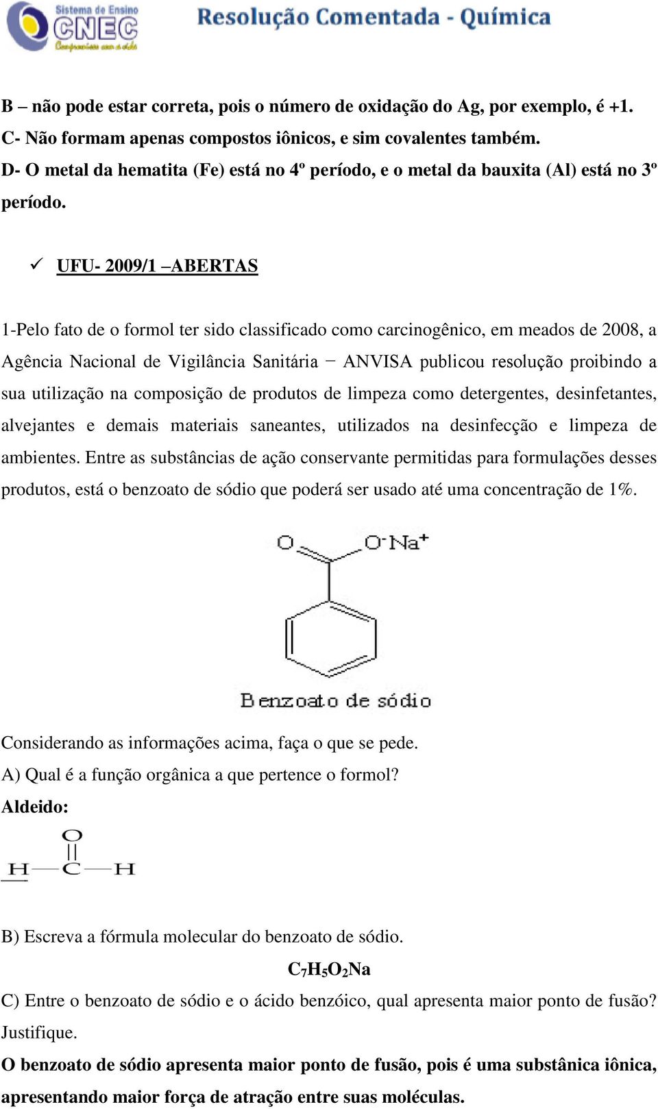 UFU- 2009/1 ABERTAS 1-Pelo fato de o formol ter sido classificado como carcinogênico, em meados de 2008, a Agência Nacional de Vigilância Sanitária ANVISA publicou resolução proibindo a sua