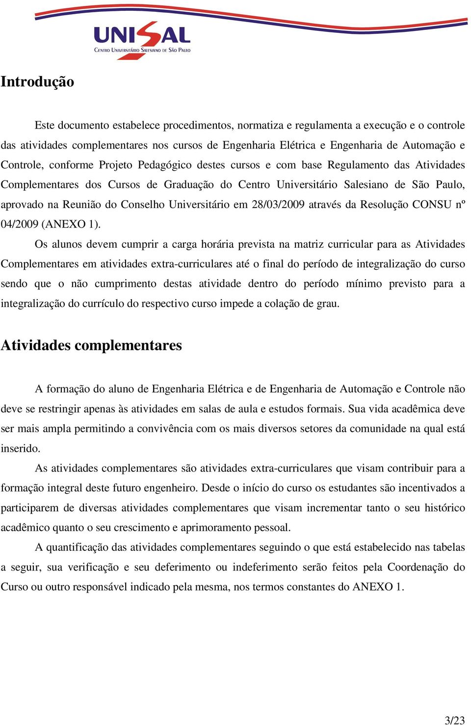Conselho Universitário em 28/03/2009 através da Resolução CONSU nº 04/2009 (ANEXO 1).