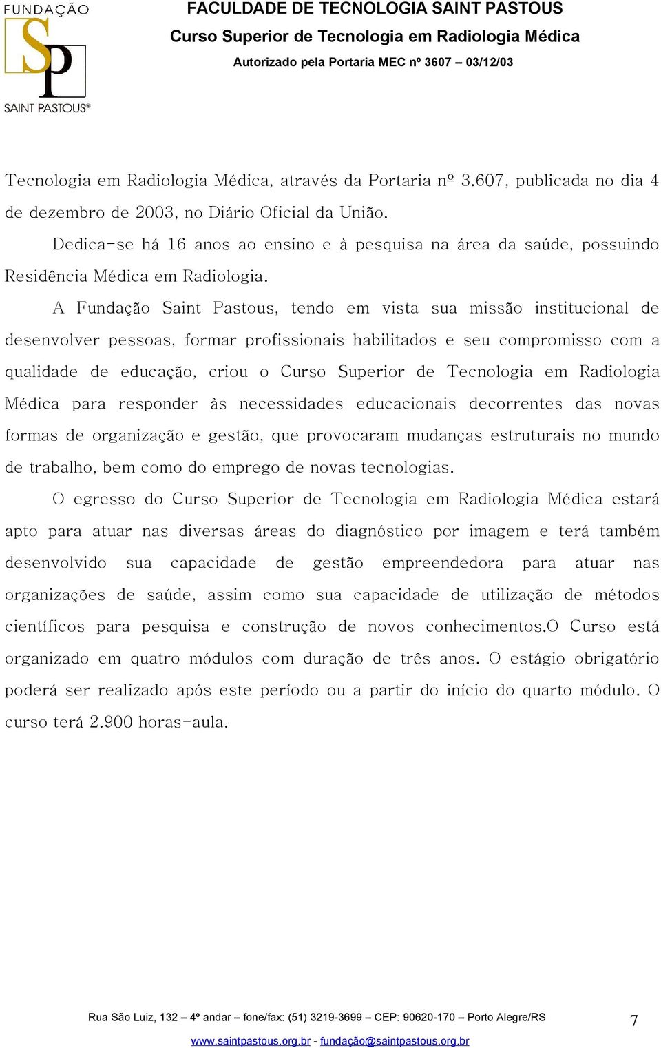 A Fundação Saint Pastous, tendo em vista sua missão institucional de desenvolver pessoas, formar profissionais habilitados e seu compromisso com a qualidade de educação, criou o Curso Superior de