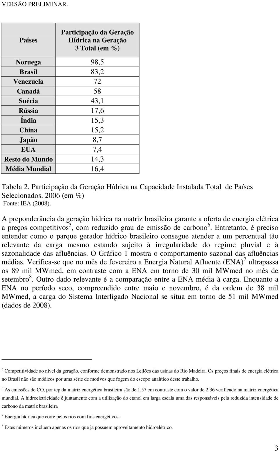 A preponderância da geração hídrica na matriz brasileira garante a oferta de energia elétrica a preços competitivos 5, com reduzido grau de emissão de carbono 6.