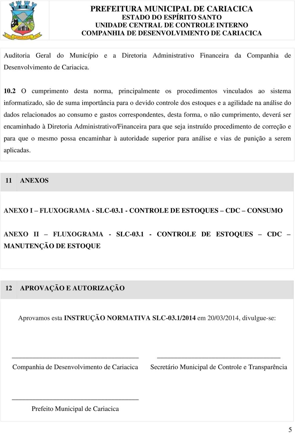 relacionados ao consumo e gastos correspondentes, desta forma, o não cumprimento, deverá ser encaminhado à Diretoria Administrativo/Financeira para que seja instruído procedimento de correção e para