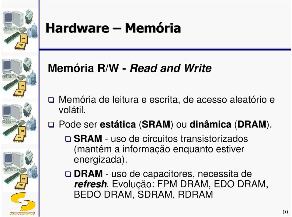 SRAM - uso de circuitos transistorizados (mantém a informação enquanto estiver
