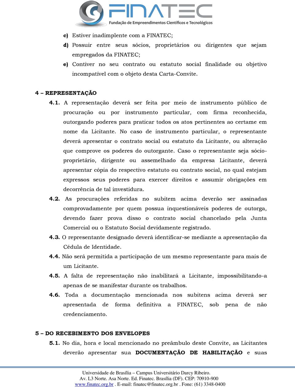 A representação deverá ser feita por meio de instrumento público de procuração ou por instrumento particular, com firma reconhecida, outorgando poderes para praticar todos os atos pertinentes ao