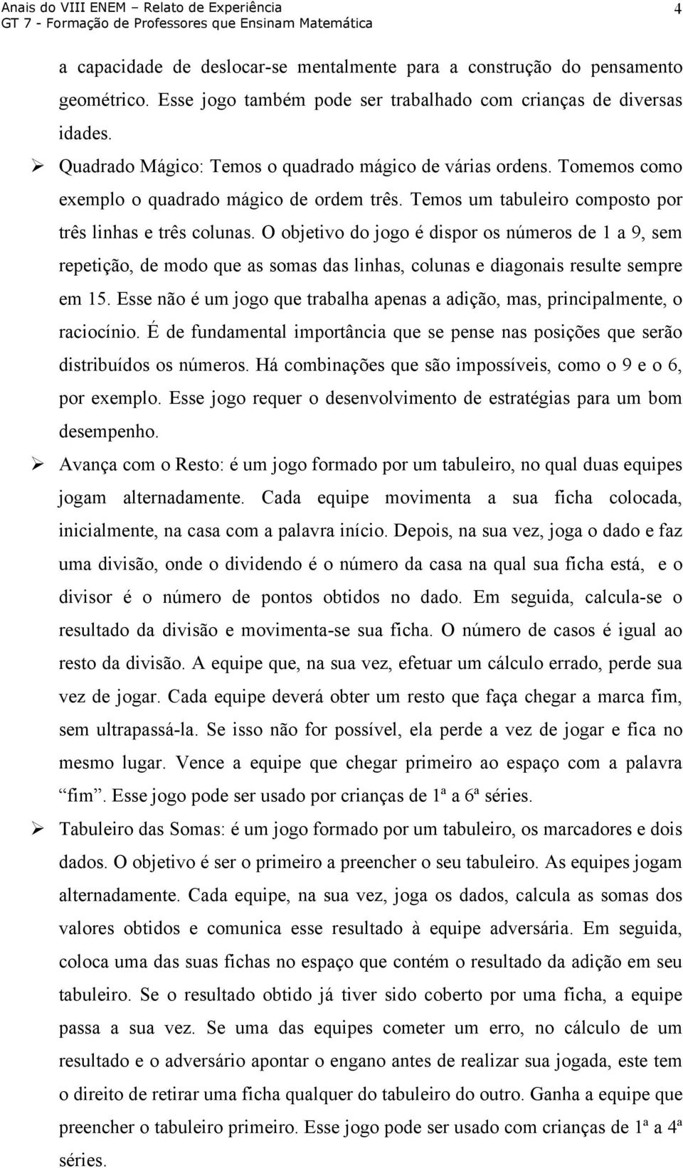 O objetivo do jogo é dispor os números de 1 a 9, sem repetição, de modo que as somas das linhas, colunas e diagonais resulte sempre em 15.