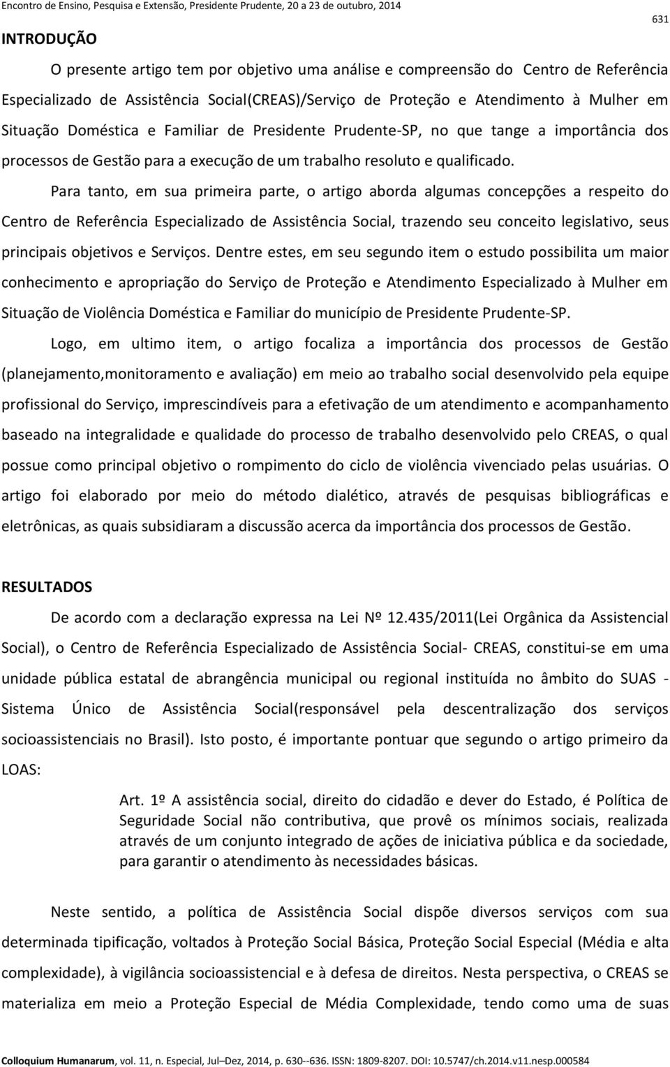 Para tanto, em sua primeira parte, o artigo aborda algumas concepções a respeito do Centro de Referência Especializado de Assistência Social, trazendo seu conceito legislativo, seus principais