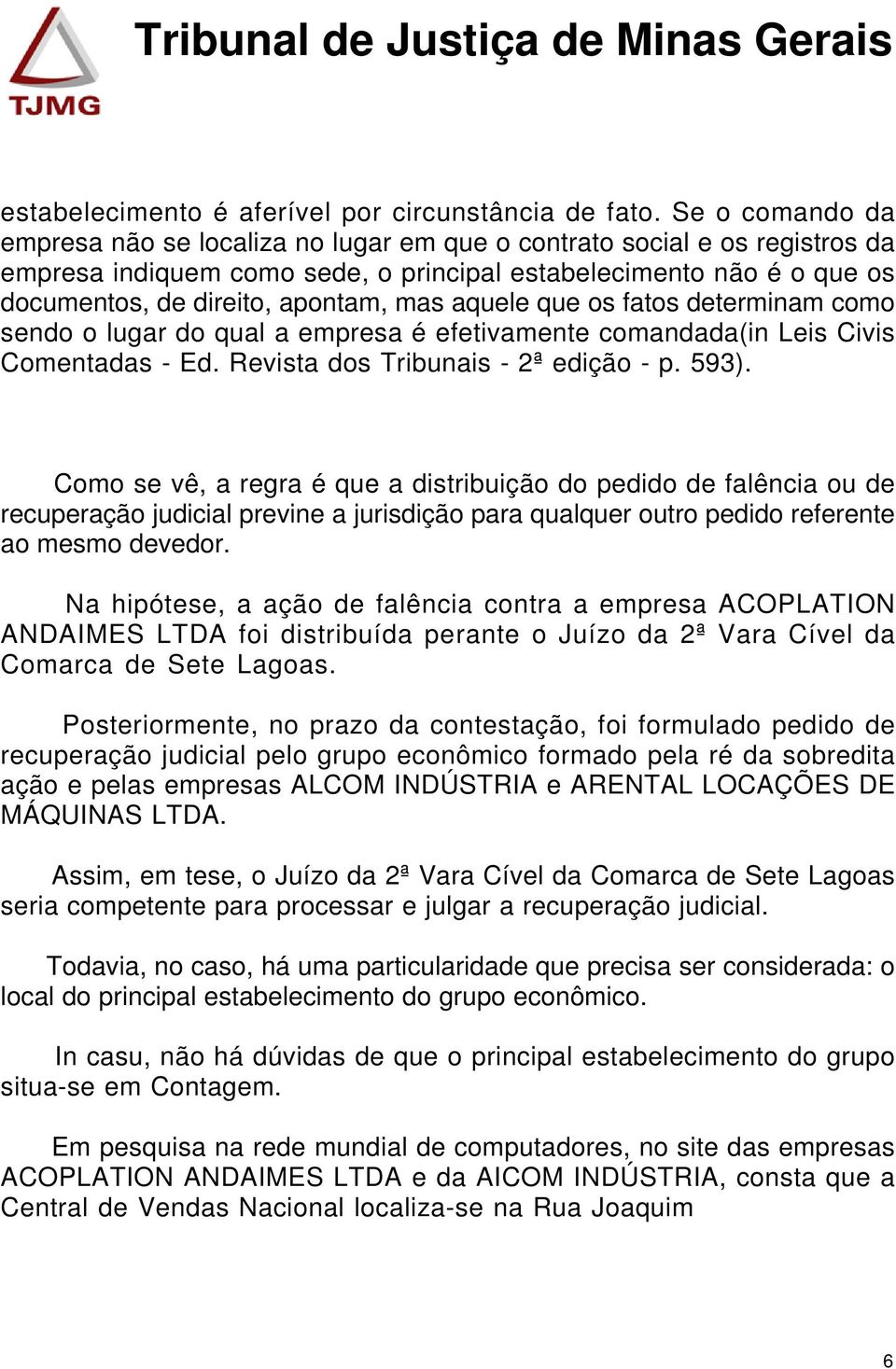 aquele que os fatos determinam como sendo o lugar do qual a empresa é efetivamente comandada(in Leis Civis Comentadas - Ed. Revista dos Tribunais - 2ª edição - p. 593).