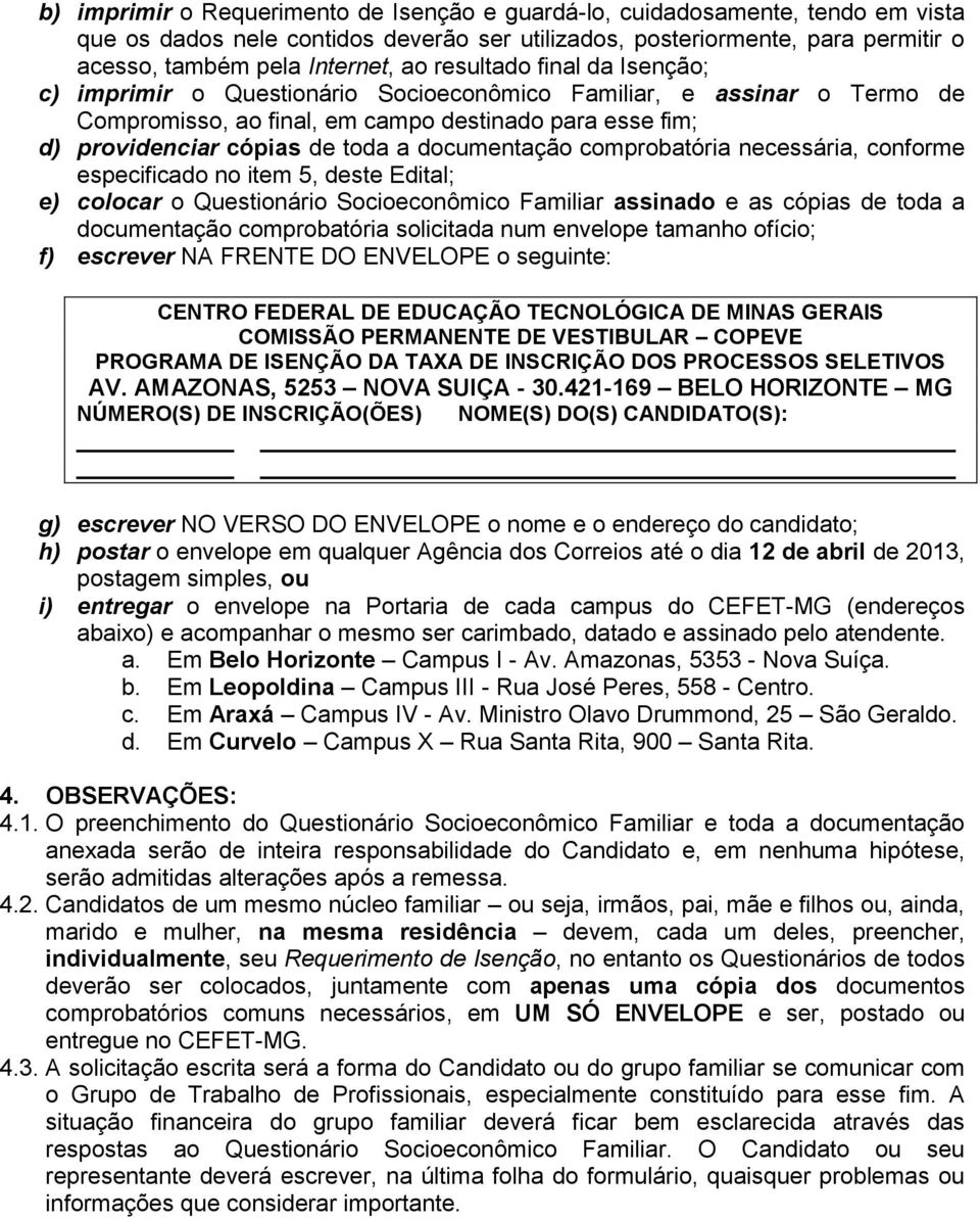 documentação comprobatória necessária, conforme especificado no item 5, deste Edital; e) colocar o Questionário Socioeconômico Familiar assinado e as cópias de toda a documentação comprobatória