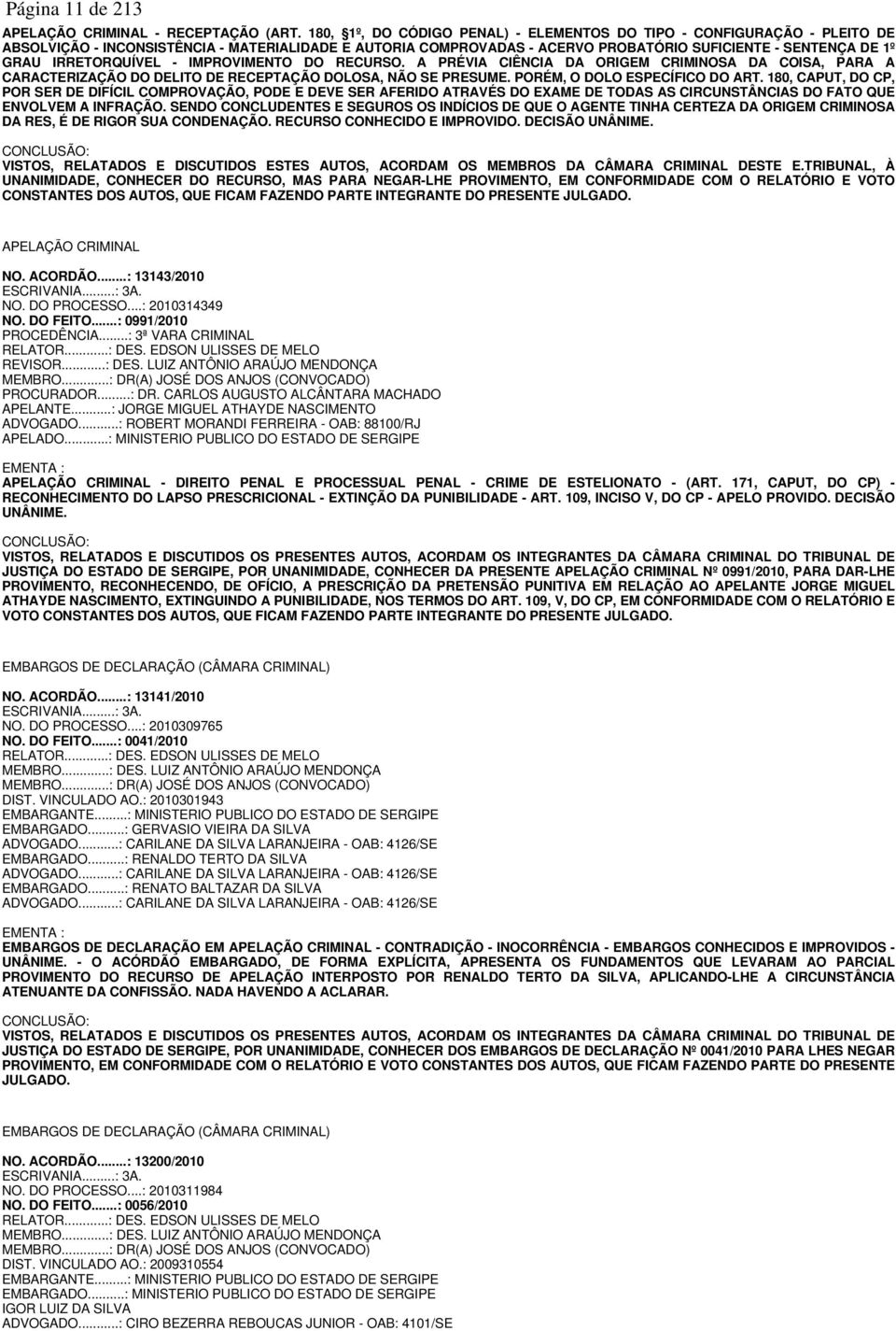 IRRETORQUÍVEL - IMPROVIMENTO DO RECURSO. A PRÉVIA CIÊNCIA DA ORIGEM CRIMINOSA DA COISA, PARA A CARACTERIZAÇÃO DO DELITO DE RECEPTAÇÃO DOLOSA, NÃO SE PRESUME. PORÉM, O DOLO ESPECÍFICO DO ART.