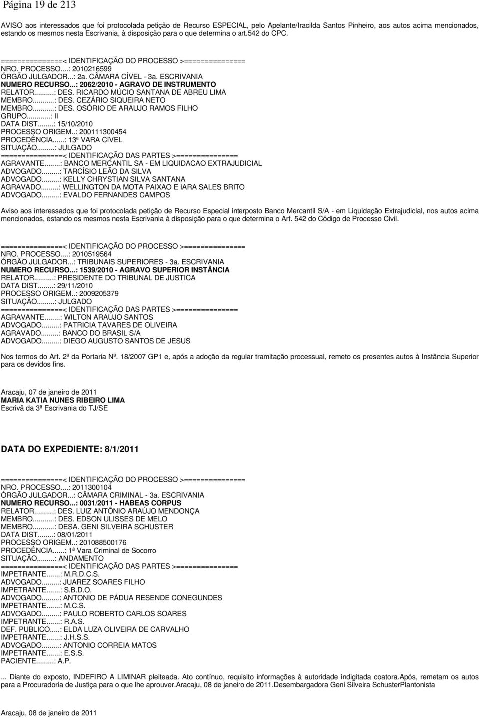 ESCRIVANIA NUMERO RECURSO...: 2062/2010 - AGRAVO DE INSTRUMENTO RELATOR...: DES. RICARDO MÚCIO SANTANA DE ABREU LIMA MEMBRO...: DES. CEZÁRIO SIQUEIRA NETO MEMBRO...: DES. OSÓRIO DE ARAUJO RAMOS FILHO GRUPO.