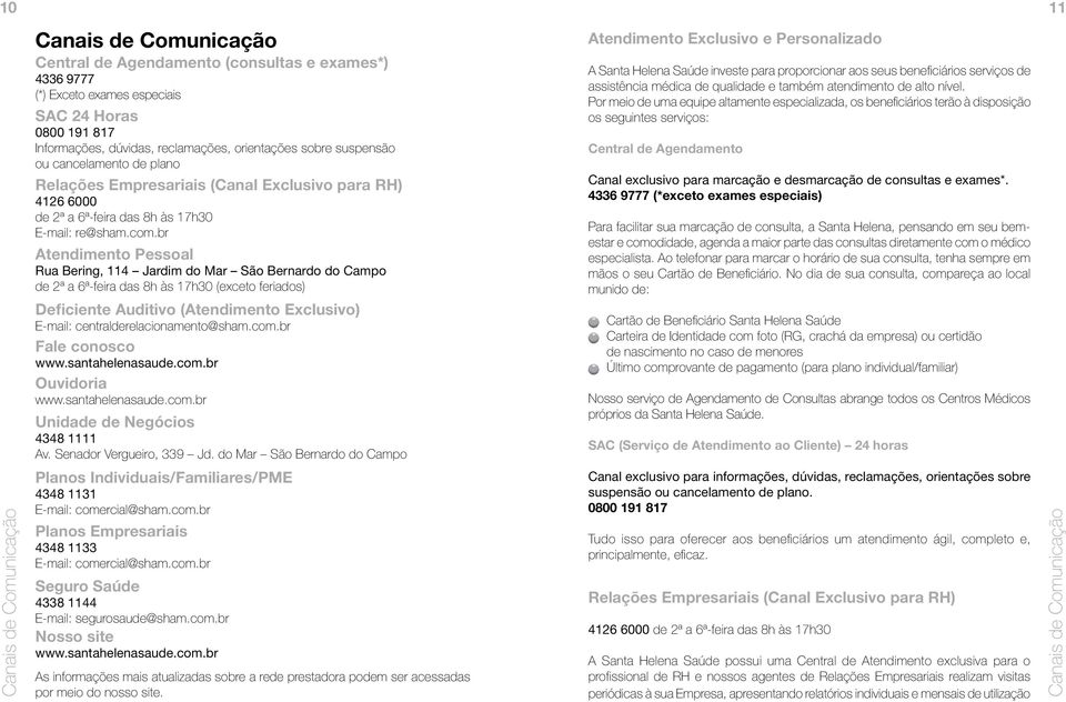 br Atendimento Pessoal Rua Bering, 114 Jardim do Mar de 2ª a 6ª-feira das 8h às 17h30 (exceto feriados) Deficiente Auditivo (Atendimento Exclusivo) E-mail: centralderelacionamento@sham.com.