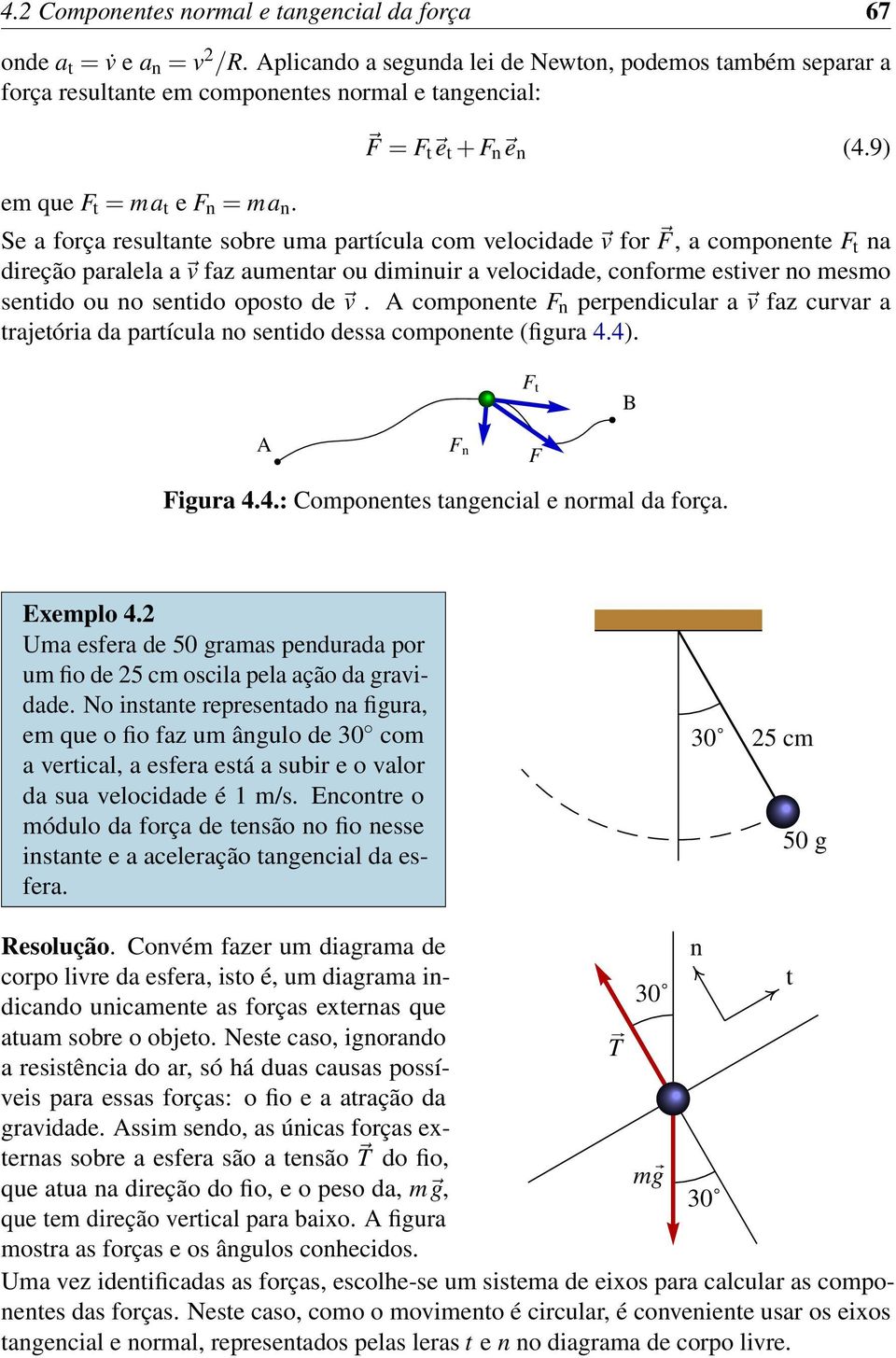 9) Se a força resultante sobre uma partícula com velocidade v for F, a componente F t na direção paralela a v faz aumentar ou diminuir a velocidade, conforme estiver no mesmo sentido ou no sentido