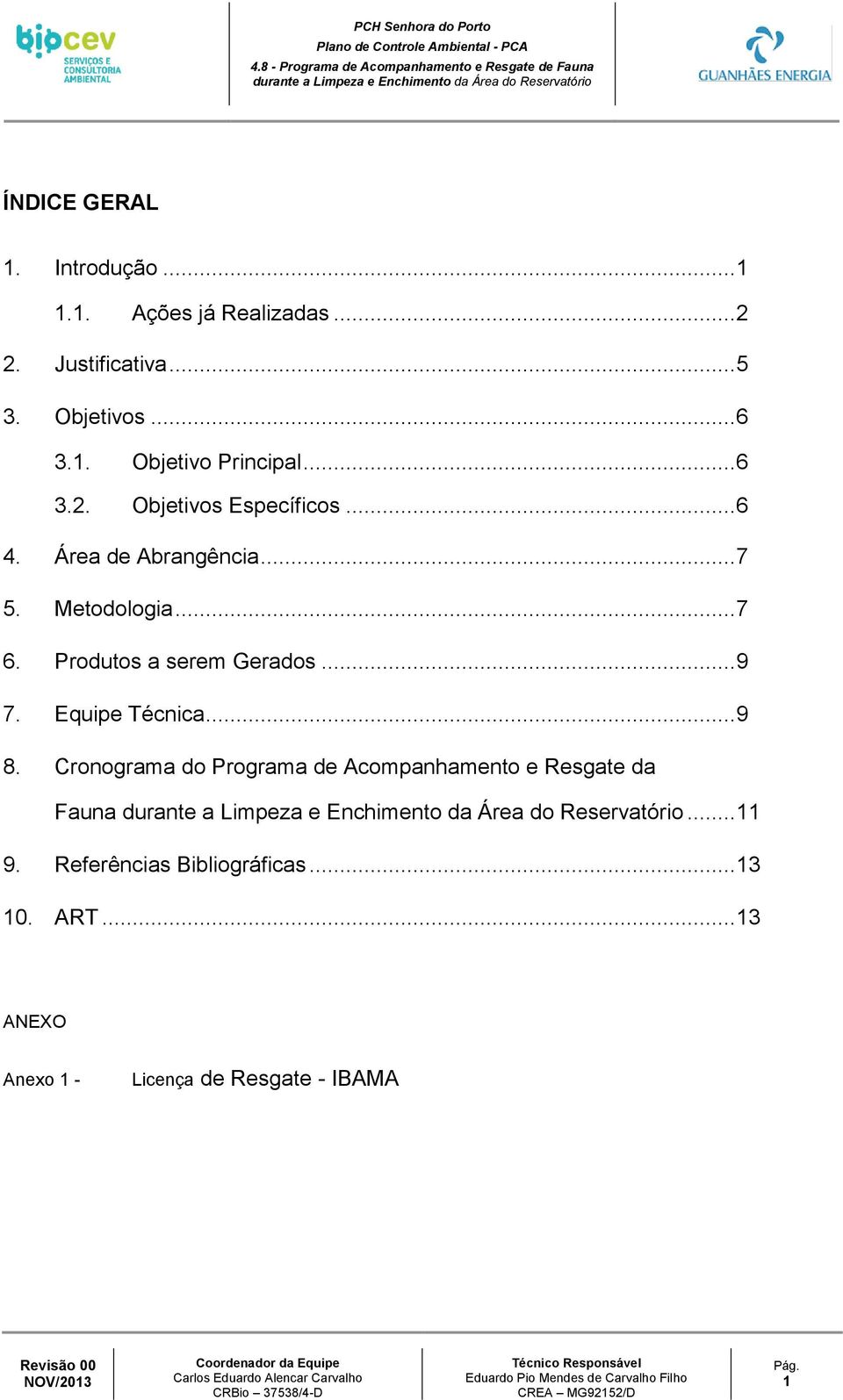 Equipe Técnica... 9 8. Cronograma do Programa de Acompanhamento e Resgate da Fauna durante a Limpeza e Enchimento da Área do Reservatório... 11 9. Referências Bibliográficas... 13 10. ART.