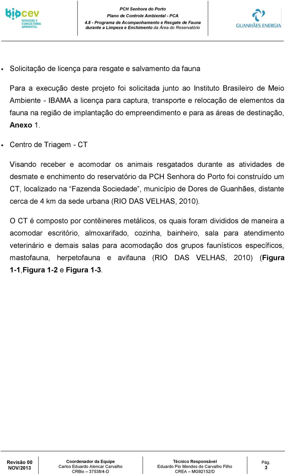 solicitada junto ao Instituto Brasileiro de Meio Ambiente - IBAMA a licença para captura, transporte e relocação de elementos da fauna na região de implantação do empreendimento e para as áreas de